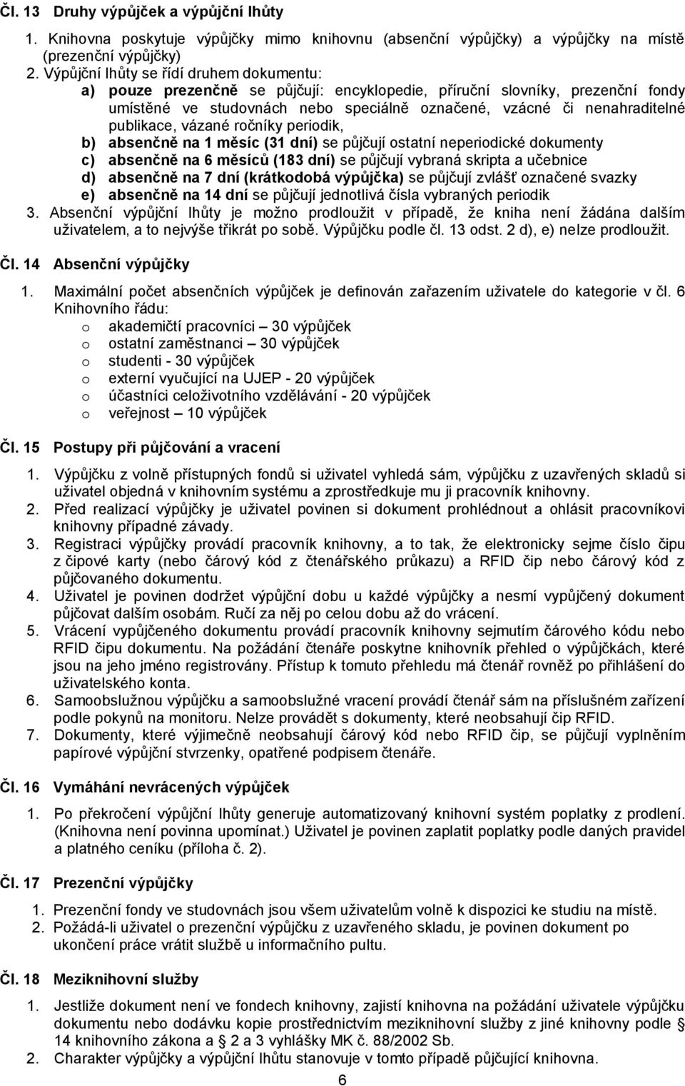 publikace, vázané ročníky periodik, b) absenčně na 1 měsíc (31 dní) se půjčují ostatní neperiodické dokumenty c) absenčně na 6 měsíců (183 dní) se půjčují vybraná skripta a učebnice d) absenčně na 7