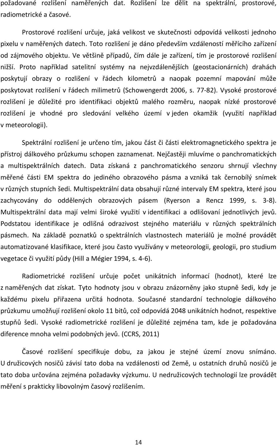 Ve většině případů, čím dále je zařízení, tím je prostorové rozlišení nižší.