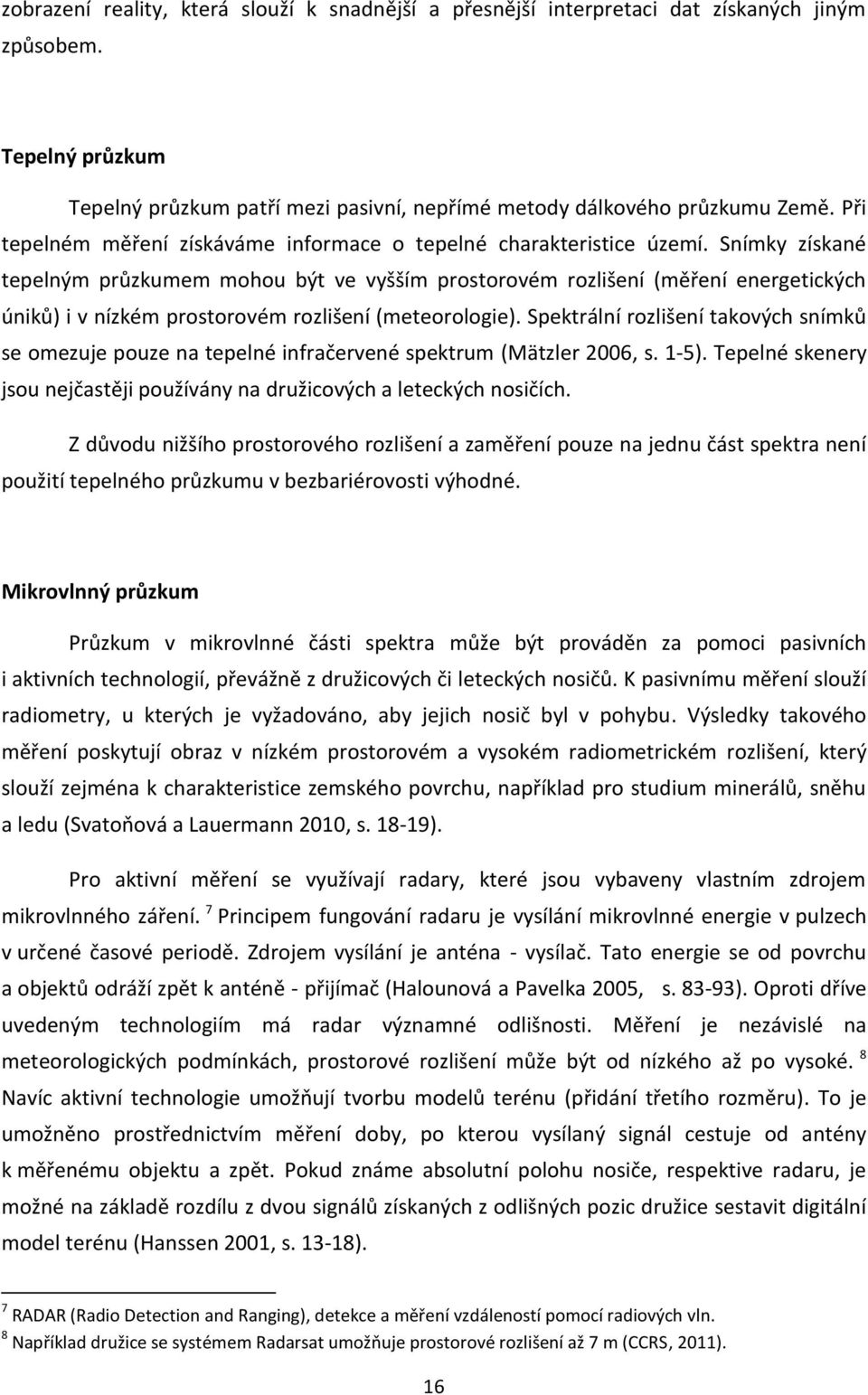 Snímky získané tepelným průzkumem mohou být ve vyšším prostorovém rozlišení (měření energetických úniků) i v nízkém prostorovém rozlišení (meteorologie).