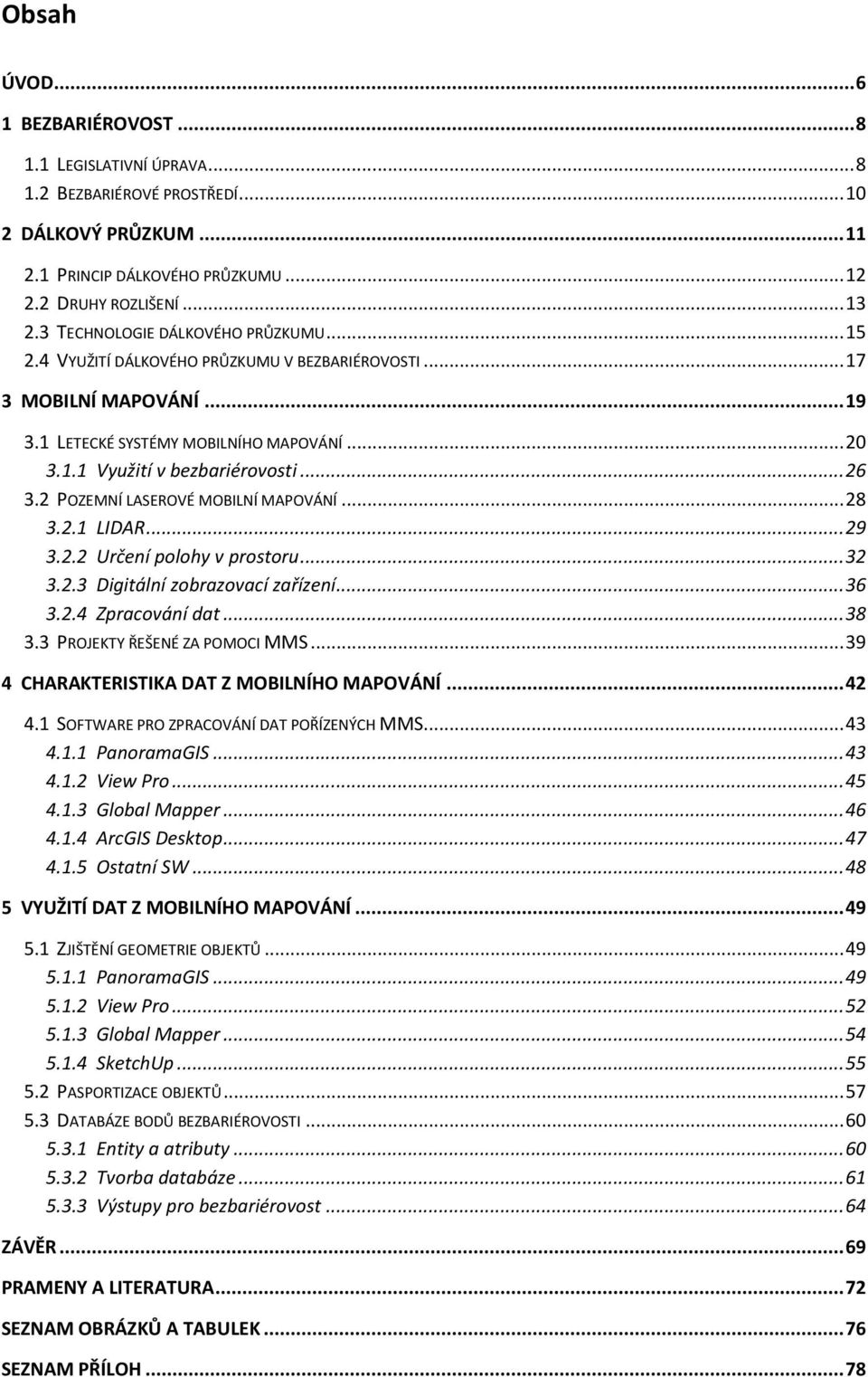 .. 26 3.2 POZEMNÍ LASEROVÉ MOBILNÍ MAPOVÁNÍ... 28 3.2.1 LIDAR... 29 3.2.2 Určení polohy v prostoru... 32 3.2.3 Digitální zobrazovací zařízení... 36 3.2.4 Zpracování dat... 38 3.