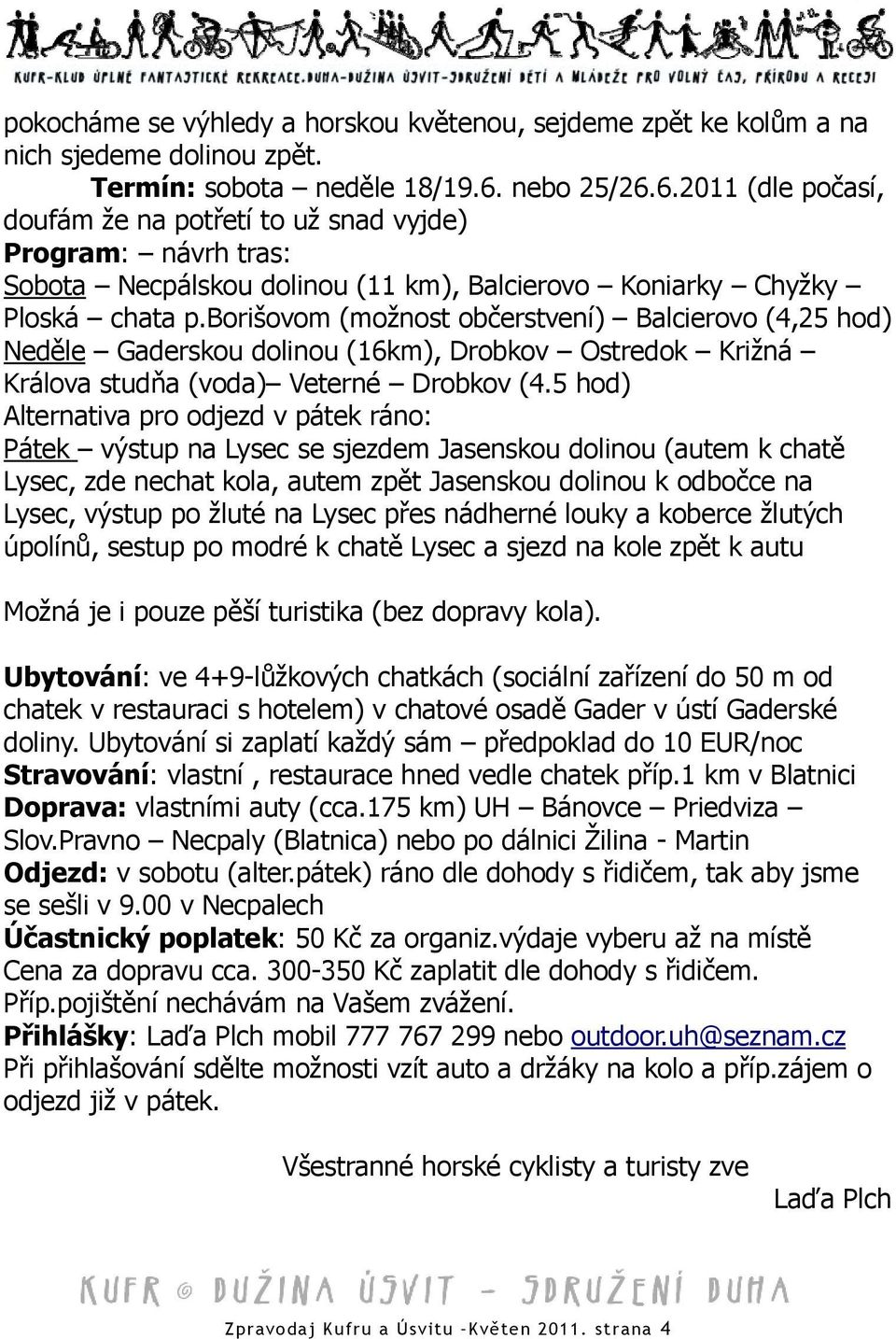 borišovom (možnost občerstvení) Balcierovo (4,25 hod) Neděle Gaderskou dolinou (16km), Drobkov Ostredok Križná Králova studňa (voda) Veterné Drobkov (4.