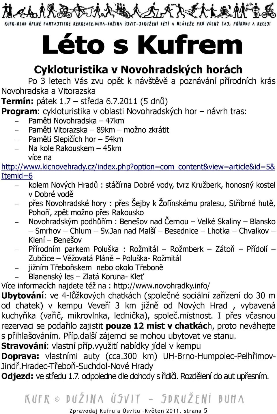 2011 (5 dnů) Program: cykloturistika v oblasti Novohradských hor návrh tras: Paměti Novohradska 47km Paměti Vitorazska 89km možno zkrátit Paměti Slepičích hor 54km Na kole Rakouskem 45km více na