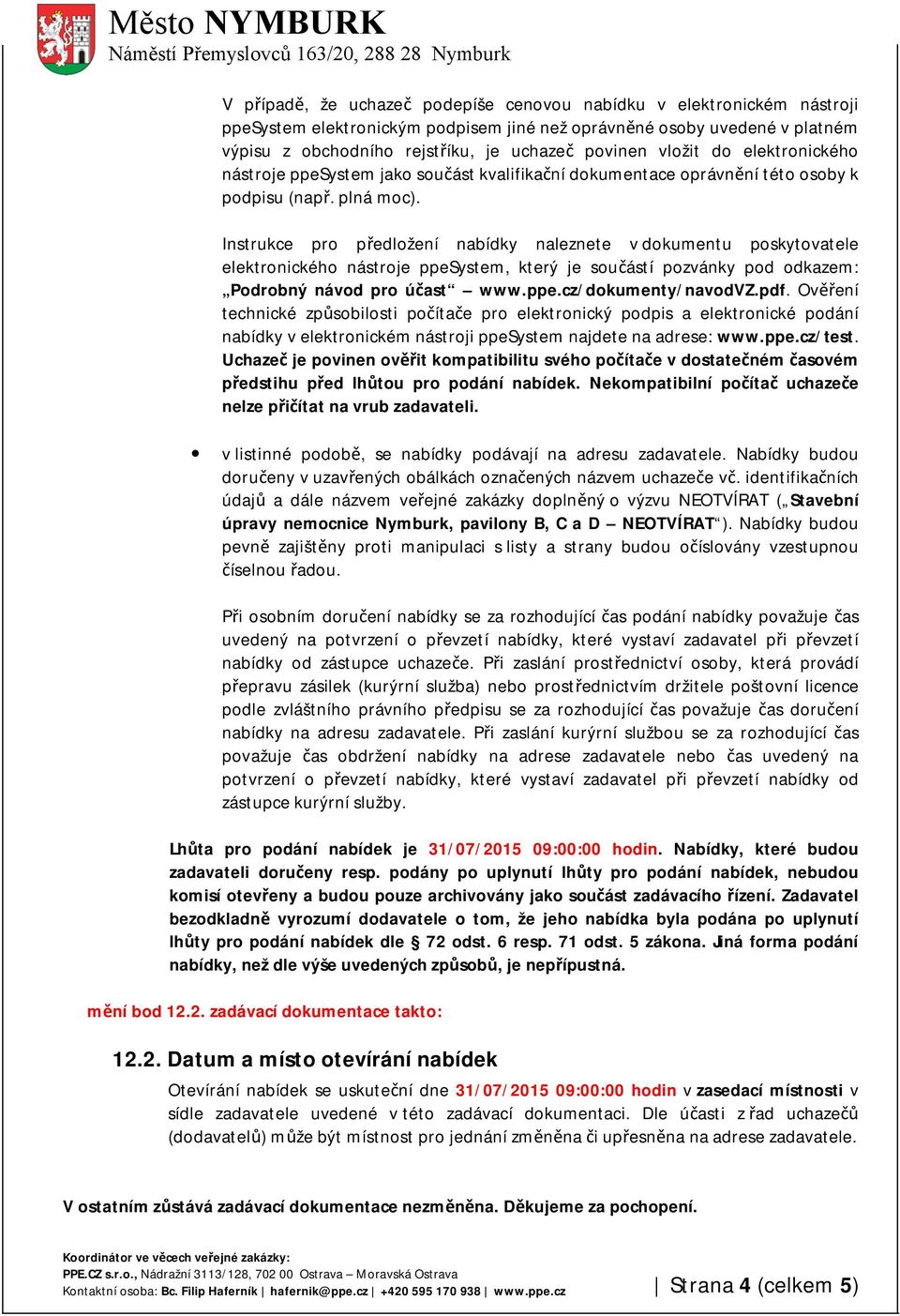 Instrukce pro předložení nabídky naleznete v dokumentu poskytovatele elektronického nástroje ppesystem, který je součástí pozvánky pod odkazem: Podrobný návod pro účast www.ppe.cz/dokumenty/navodvz.