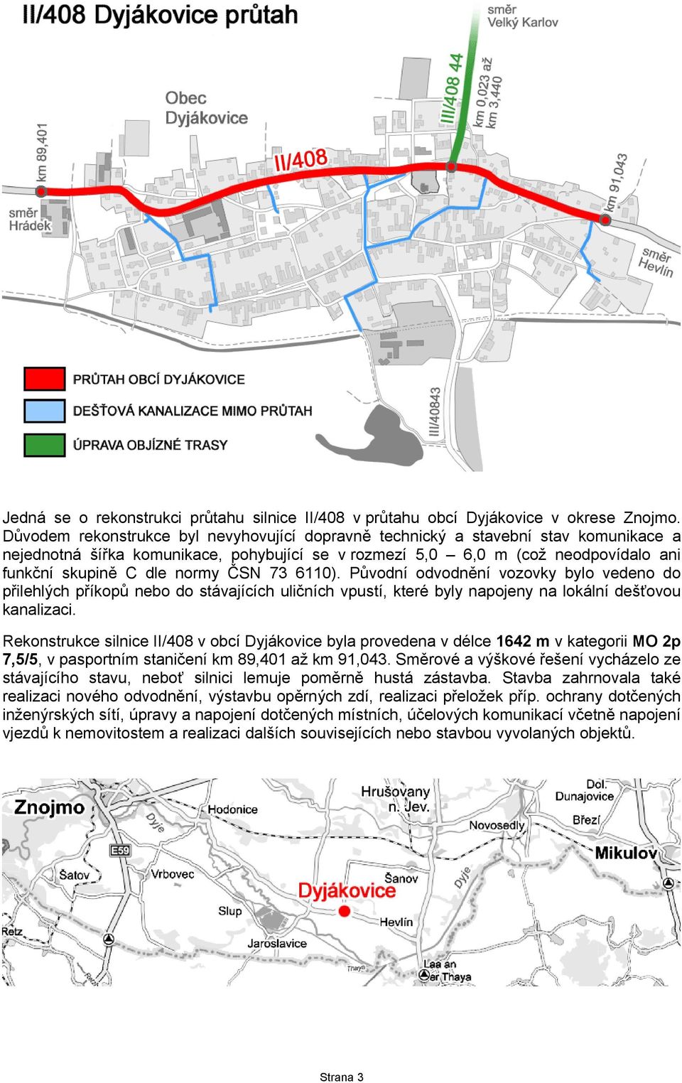 ČSN 73 6110). Původní odvodnění vozovky bylo vedeno do přilehlých příkopů nebo do stávajících uličních vpustí, které byly napojeny na lokální dešťovou kanalizaci.