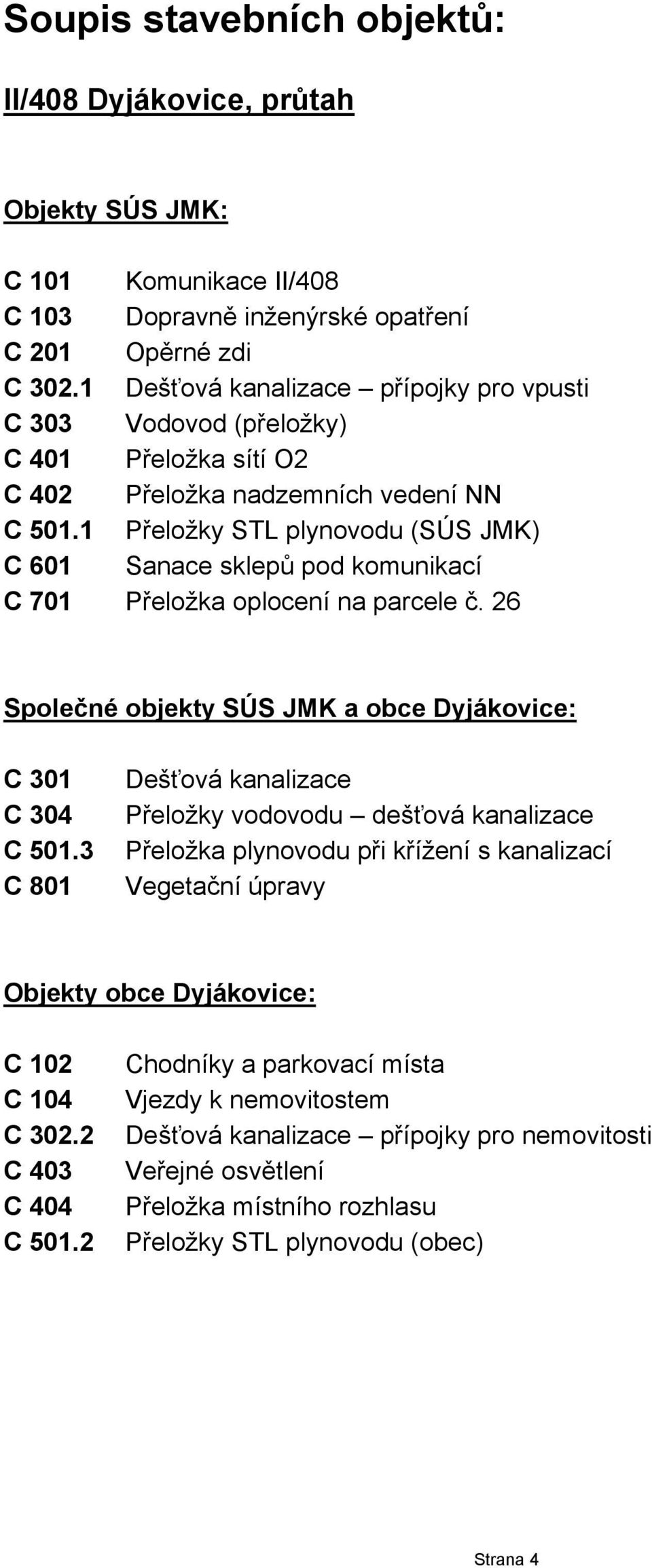 1 Přeložky STL plynovodu (SÚS JMK) C 601 Sanace sklepů pod komunikací C 701 Přeložka oplocení na parcele č. 26 Společné objekty SÚS JMK a obce Dyjákovice: C 301 C 304 C 501.