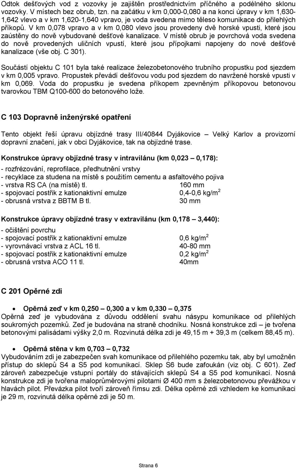 V km 0,078 vpravo a v km 0,080 vlevo jsou provedeny dvě horské vpusti, které jsou zaústěny do nově vybudované dešťové kanalizace.