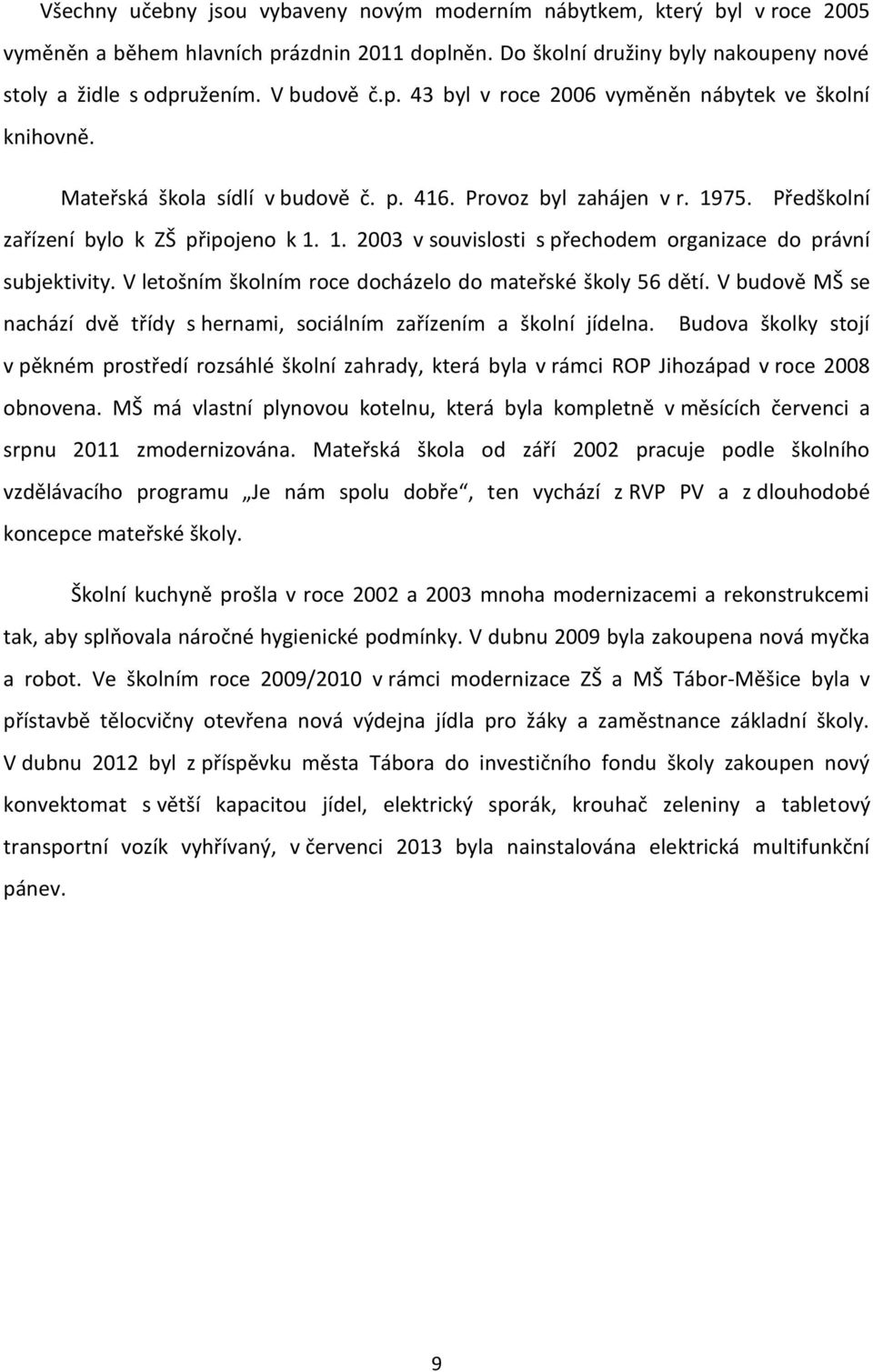 75. Předškolní zařízení bylo k ZŠ připojeno k 1. 1. 2003 v souvislosti s přechodem organizace do právní subjektivity. V letošním školním roce docházelo do mateřské školy 56 dětí.