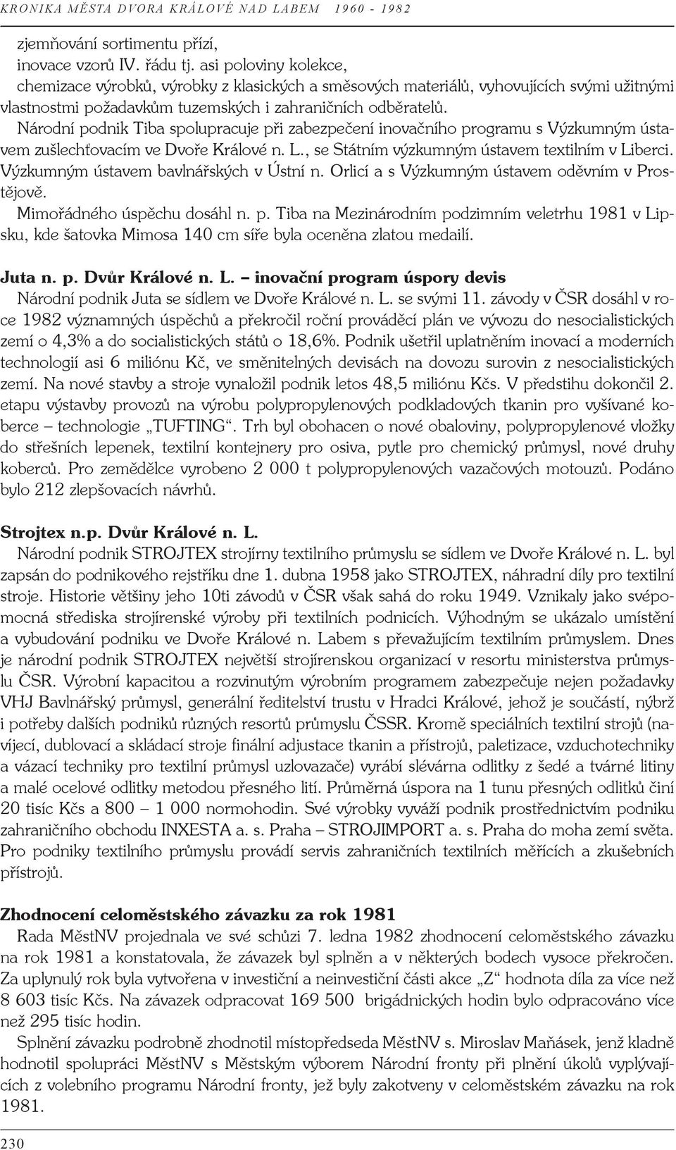 Národní podnik Tiba spolupracuje při zabezpečení inovačního programu s Výzkumným ústavem zušlechťovacím ve Dvoře Králové n. L., se Státním výzkumným ústavem textilním v Liberci.