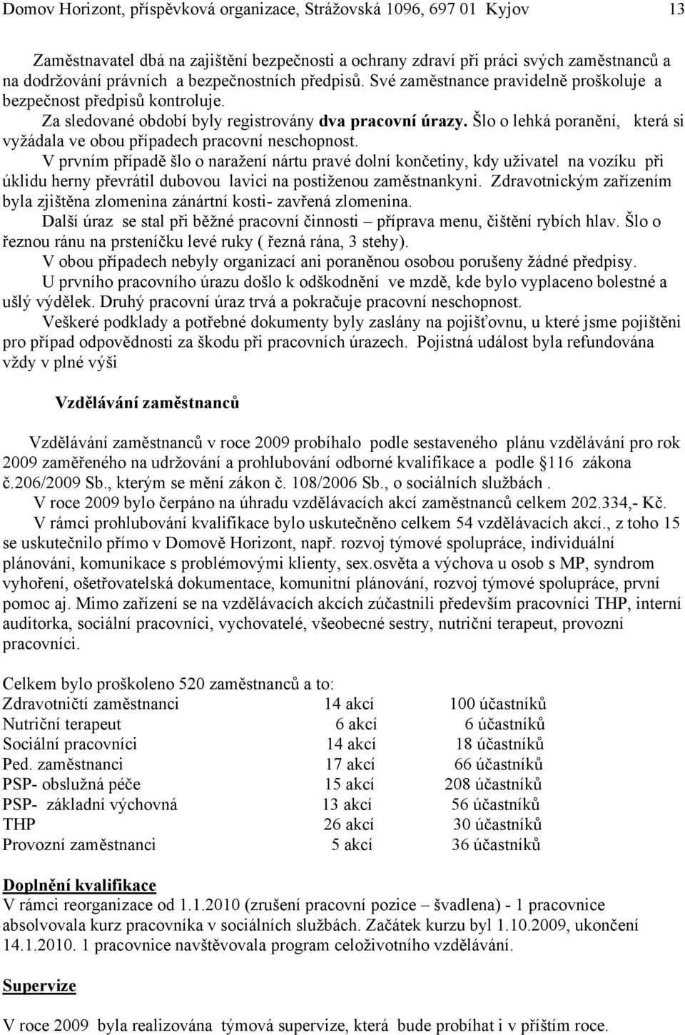 Šlo o lehká poranění, která si vyžádala ve obou případech pracovní neschopnost.