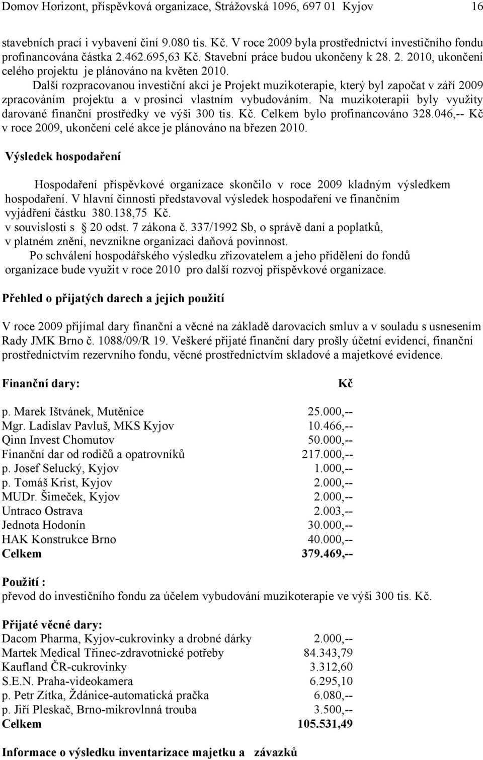 Další rozpracovanou investiční akcí je Projekt muzikoterapie, který byl započat v září 2009 zpracováním projektu a v prosinci vlastním vybudováním.