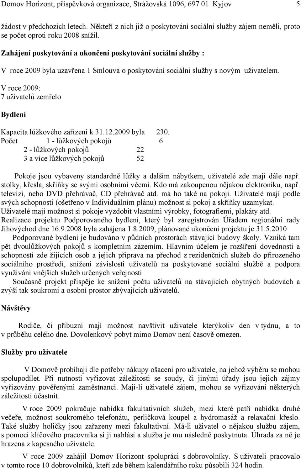 Zahájení poskytování a ukončení poskytování sociální služby : V roce 2009 byla uzavřena 1 Smlouva o poskytování sociální služby s novým uživatelem.