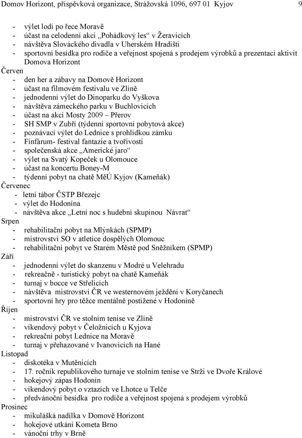 - jednodenní výlet do Dinoparku do Vyškova - návštěva zámeckého parku v Buchlovicích - účast na akci Mosty 2009 Přerov - SH SMP v Zubří (týdenní sportovní pobytová akce) - poznávací výlet do Lednice