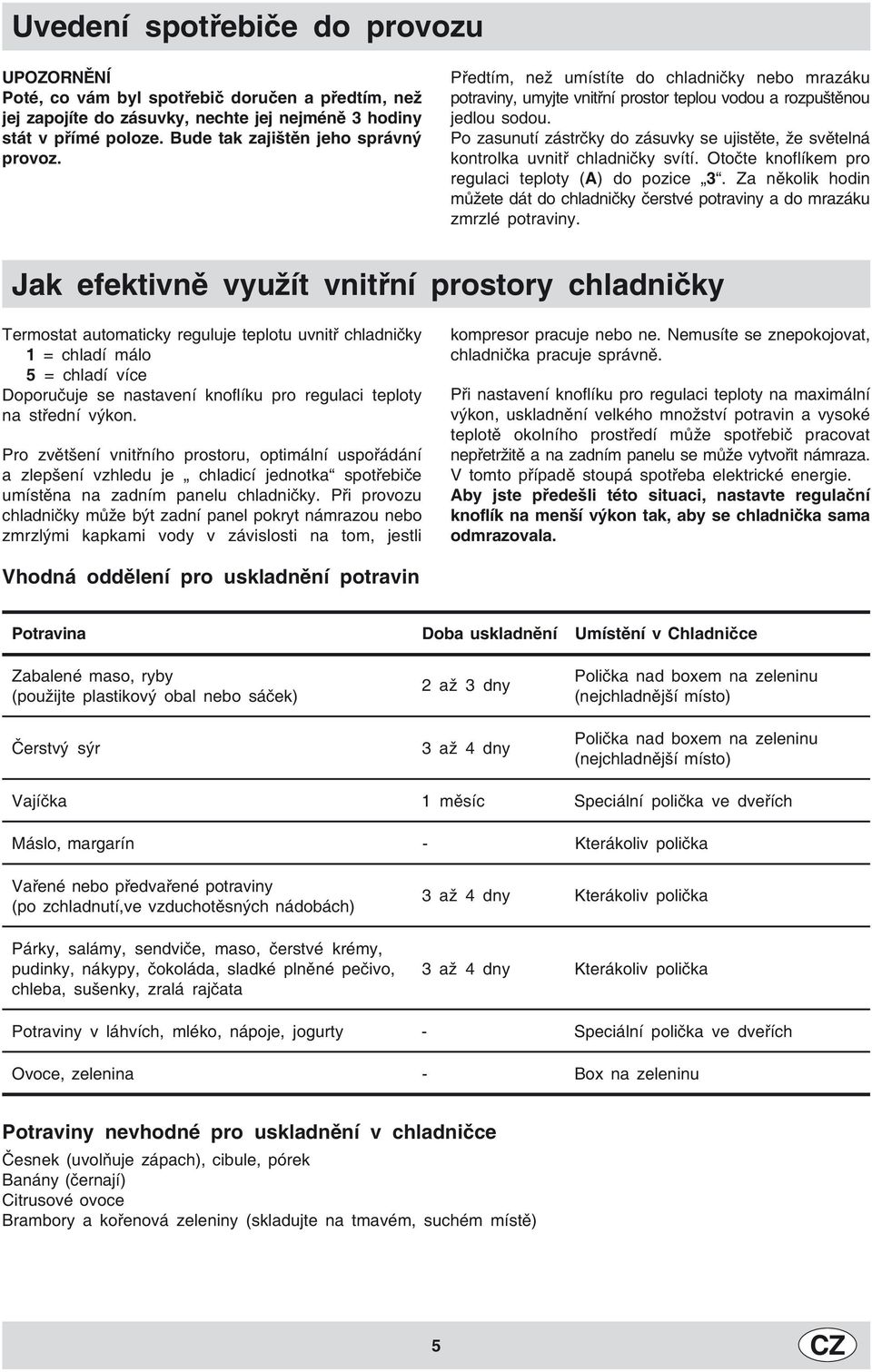 Po zasunutí zástrčky do zásuvky se ujistěte, že světelná kontrolka uvnitř chladničky svítí. Otočte knoflíkem pro regulaci teploty (A) do pozice 3.