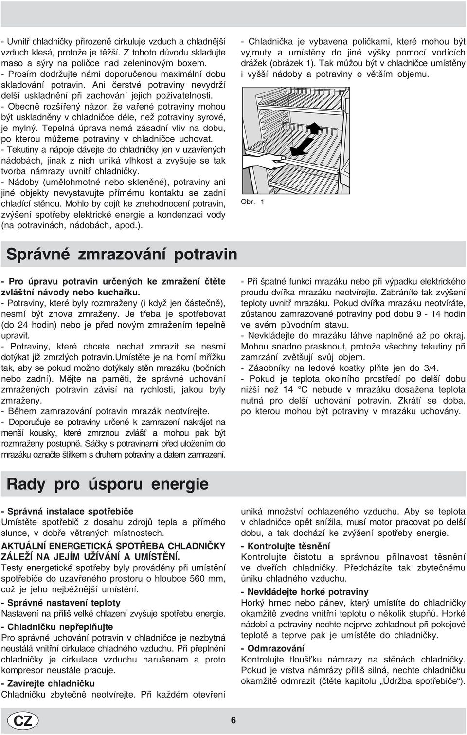 - Obecně rozšířený názor, že vařené potraviny mohou být uskladněny déle, než potraviny syrové, je mylný. Tepelná úprava nemá zásadní vliv na dobu, po kterou můžeme potraviny uchovat.