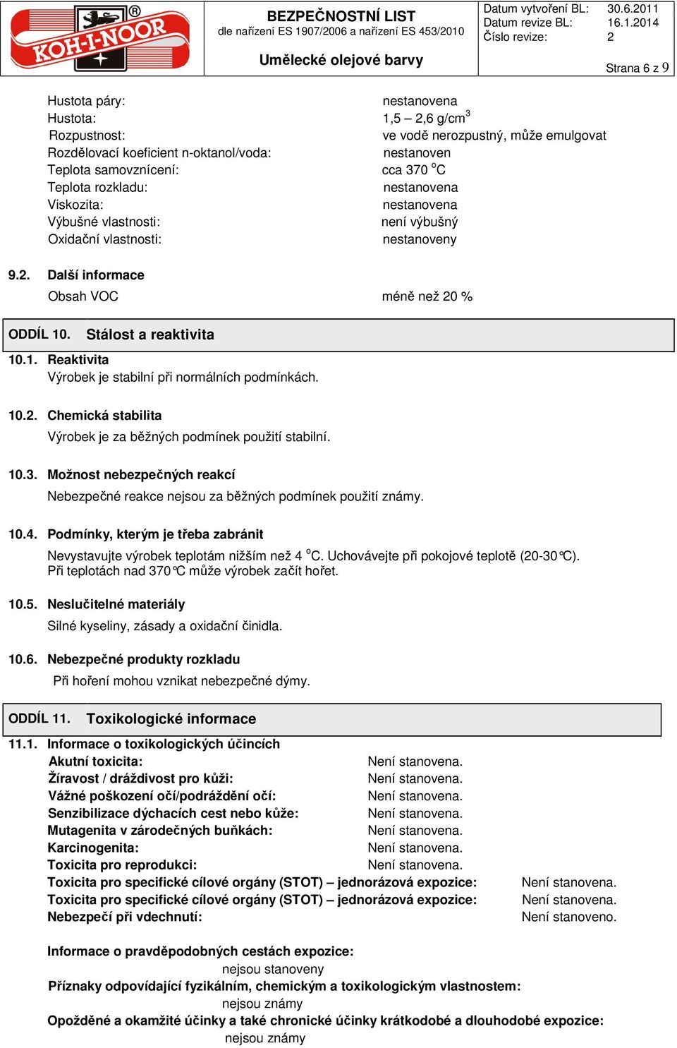 10.2. Chemická stabilita Výrobek je za běžných podmínek použití stabilní. 10.3. Možnost nebezpečných reakcí Nebezpečné reakce nejsou za běžných podmínek použití známy. 10.4.