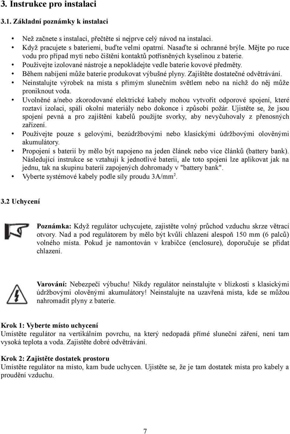 Během nabíjení může baterie produkovat výbušné plyny. Zajištěte dostatečné odvětrávání. Neinstalujte výrobek na místa s přímým slunečním světlem nebo na nichž do něj může proniknout voda.