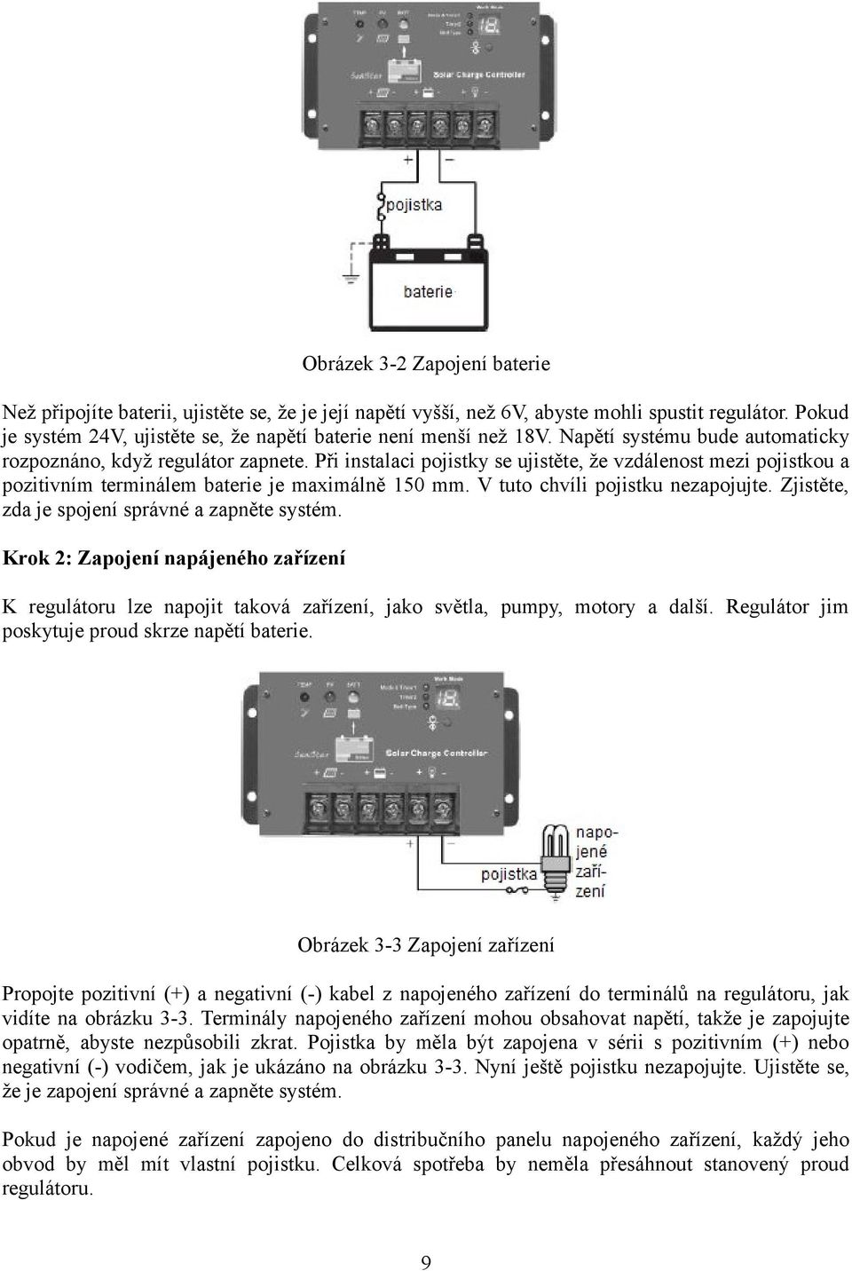 Při instalaci pojistky se ujistěte, že vzdálenost mezi pojistkou a pozitivním terminálem baterie je maximálně 150 mm. V tuto chvíli pojistku nezapojujte.