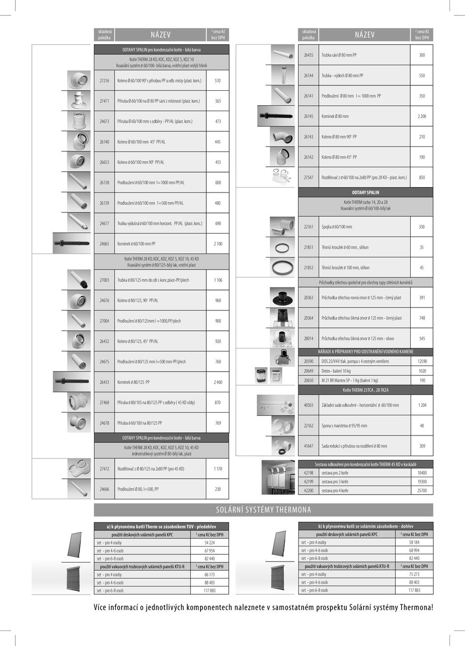 kom.) 473 6145 Komínek Ø 80 mm 00 6140 Koleno Ø 60/100 mm 45 0 PP/AL 445 6143 Koleno Ø 80 mm 90 0 PP 10 6653 Koleno Ø 60/100 mm 90 0 PP/AL 435 614 Koleno Ø 80 mm 45 0 PP 190 6138 Prodloužení Ø 60/100