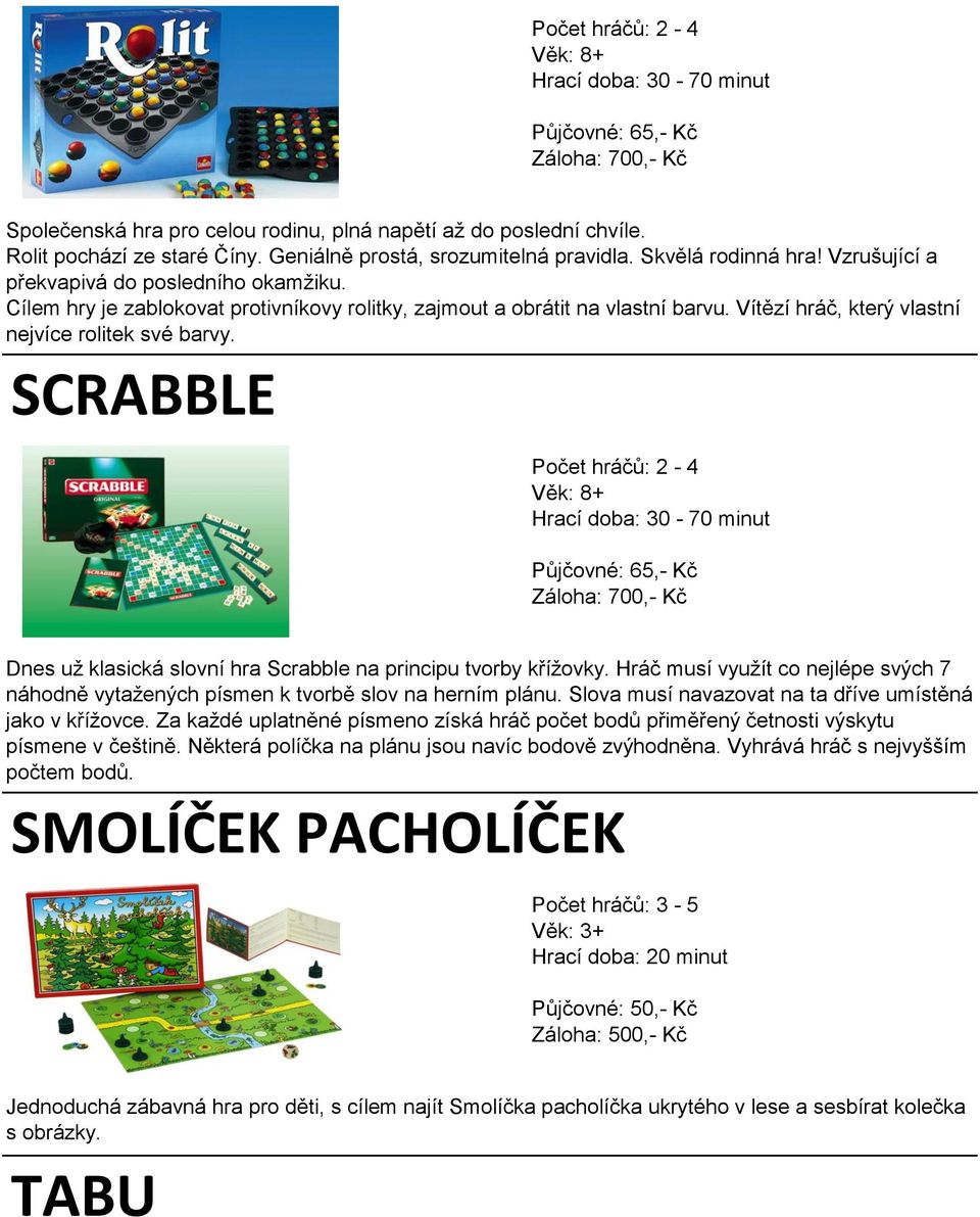 SCRABBLE Dnes už klasická slovní hra Scrabble na principu tvorby křížovky. Hráč musí využít co nejlépe svých 7 náhodně vytažených písmen k tvorbě slov na herním plánu.