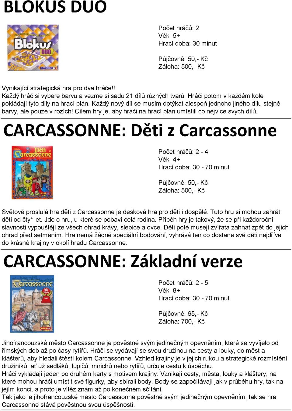 Cílem hry je, aby hráči na hrací plán umístili co nejvíce svých dílů. CARCASSONNE: Děti z Carcassonne Věk: 4+ Světově proslulá hra děti z Carcassonne je desková hra pro děti i dospělé.