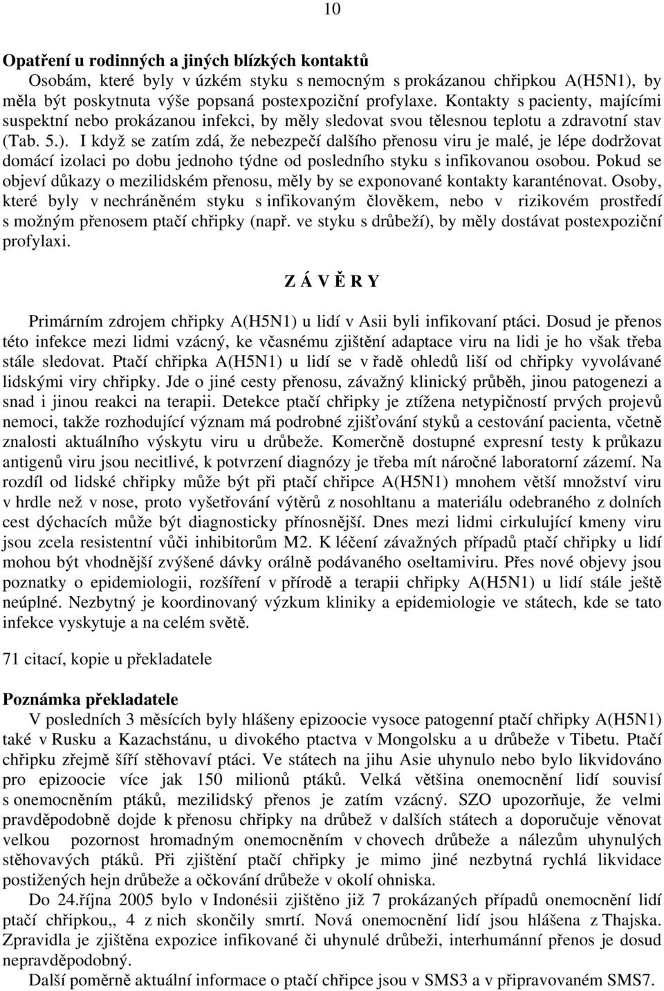 I když se zatím zdá, že nebezpečí dalšího přenosu viru je malé, je lépe dodržovat domácí izolaci po dobu jednoho týdne od posledního styku s infikovanou osobou.