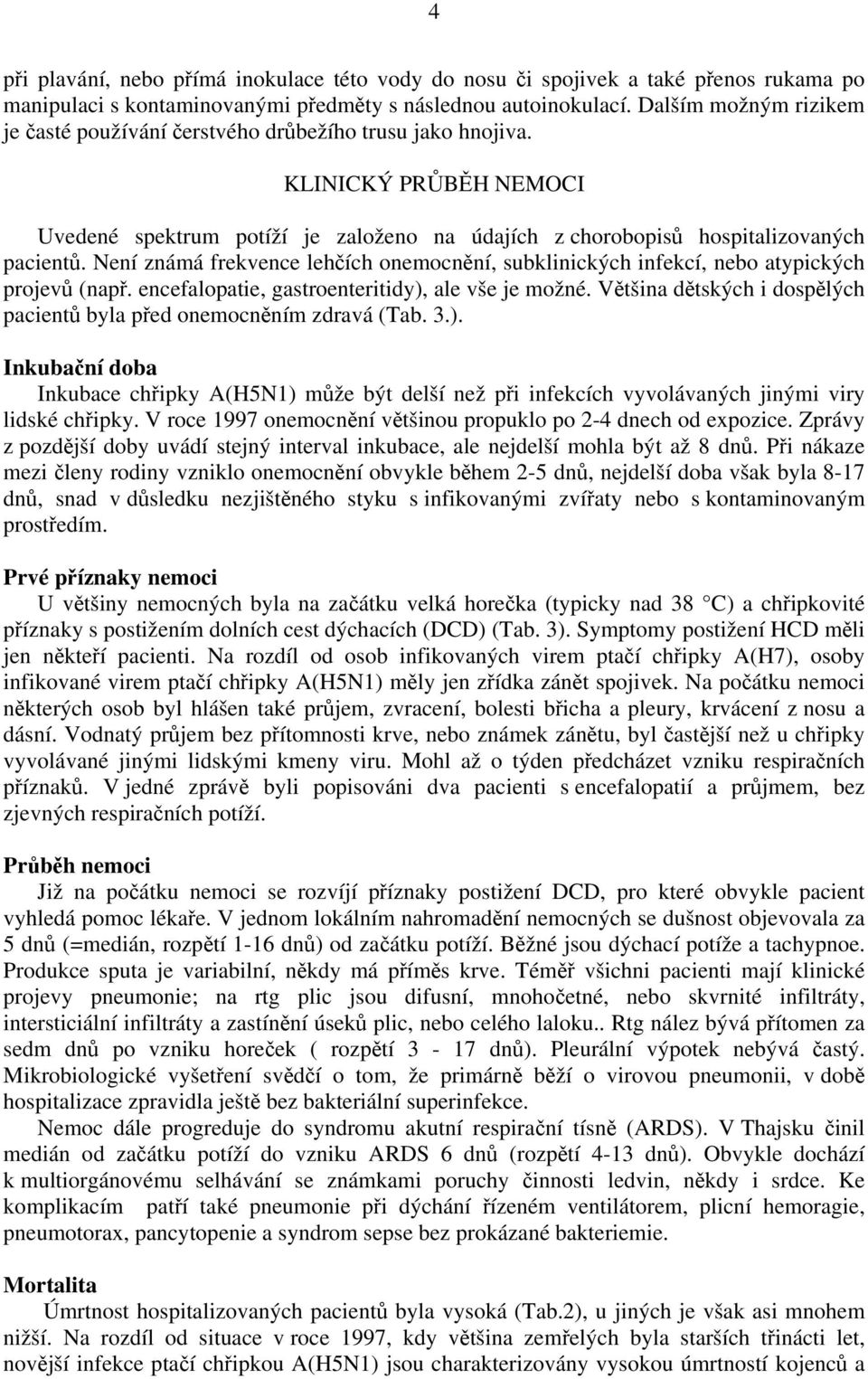 Není známá frekvence lehčích onemocnění, subklinických infekcí, nebo atypických projevů (např. encefalopatie, gastroenteritidy), ale vše je možné.