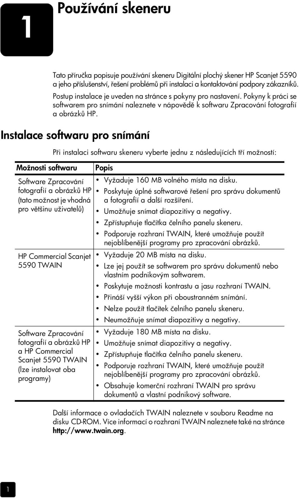 Instalace softwaru pro snímání Možnosti softwaru Při instalaci softwaru skeneru vyberte jednu z následujících tří možností: Software Zpracování fotografií a obrázků HP (tato možnost je vhodná pro