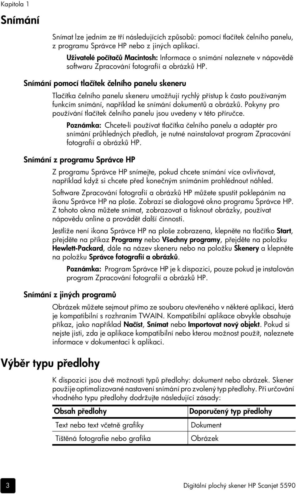 Snímání pomocí tlačítek čelního panelu skeneru Tlačítka čelního panelu skeneru umožňují rychlý přístup k často používaným funkcím snímání, například ke snímání dokumentů a obrázků.