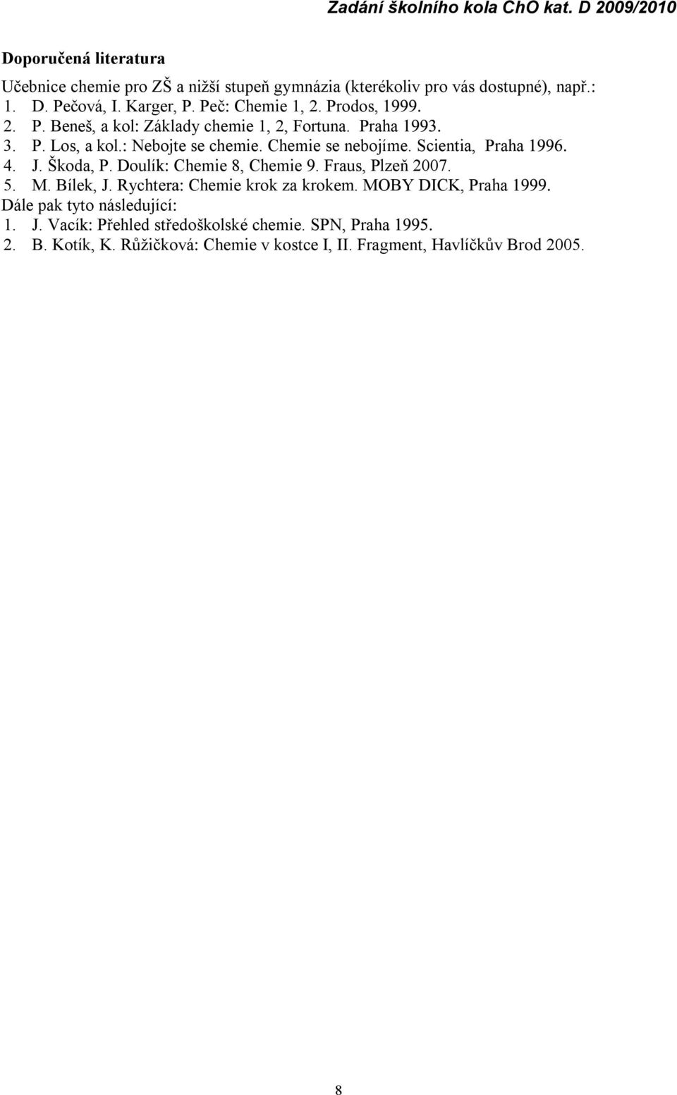 Scientia, Praha 4. J. Škoda, P. Doulí Chemie 8, Chemie. Fraus, Plzeň 2007. 5. M. Bílek, J. Rycht Chemie krok za krokem.