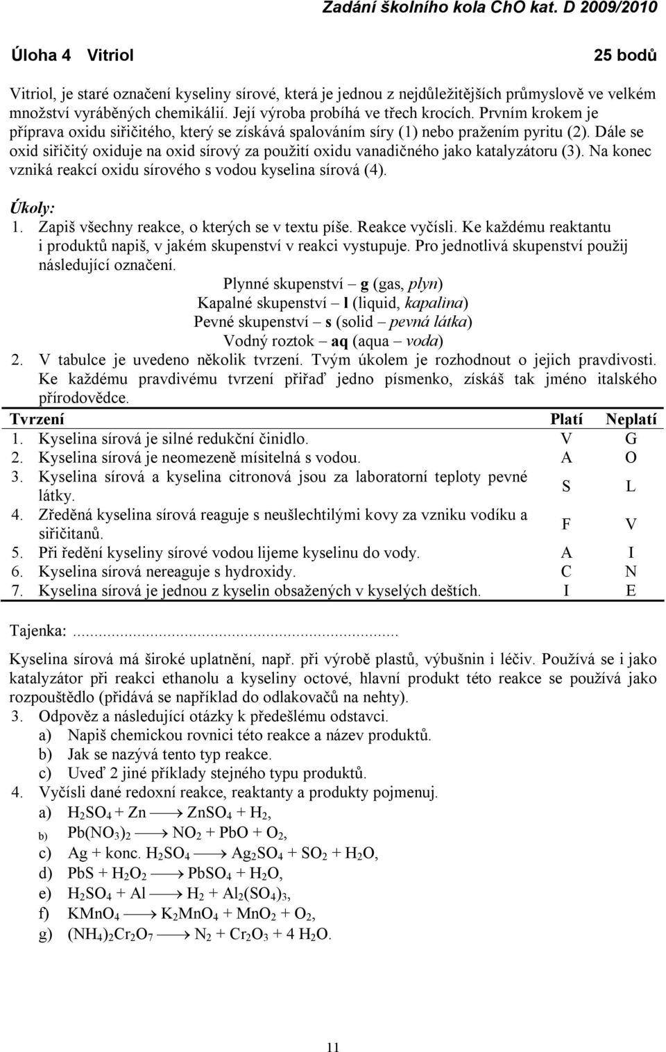 Dále se oxid siřičitý oxiduje na oxid sírový za použití oxidu vanadičného jako katalyzátoru (3). Na konec vzniká reakcí oxidu sírového s vodou kyselina sírová (4). koly: 1.