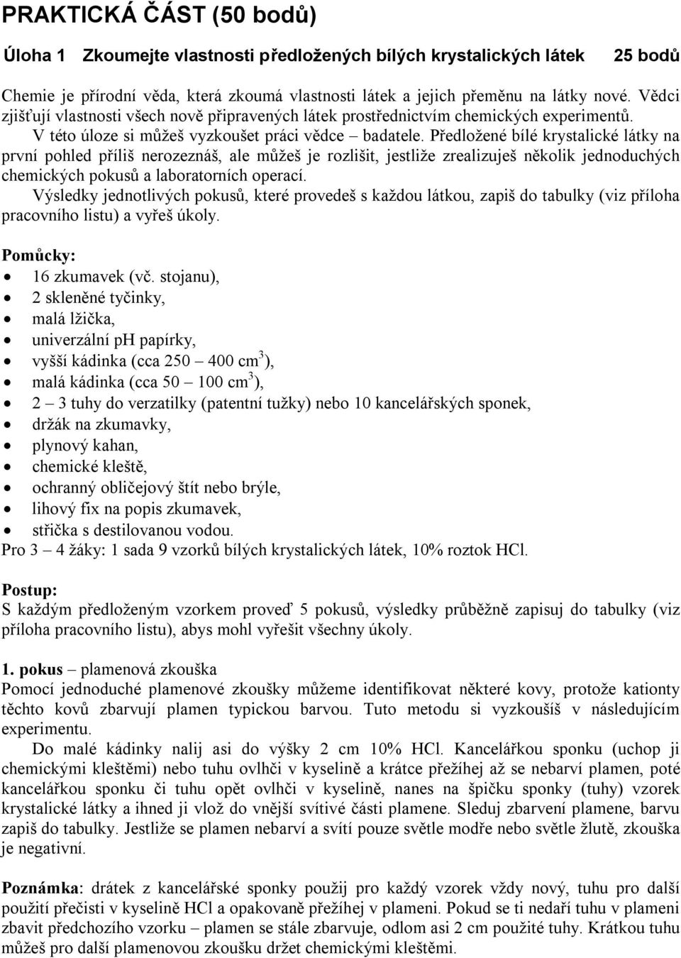 Předložené bílé krystalické látky na první pohled příliš nerozeznáš, ale můžeš je rozlišit, jestliže zrealizuješ několik jednoduchých chemických pokusů a laboratorních operací.