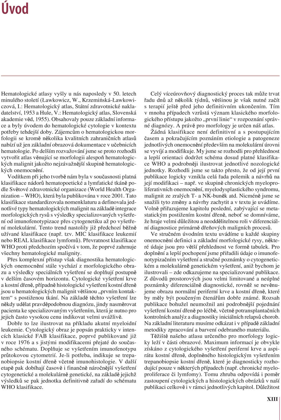 Zájemcům o hematologickou morfologii se kromě několika kvalitních zahraničních atlasů nabízí už jen základní obrazová dokumentace v učebnicích hematologie.