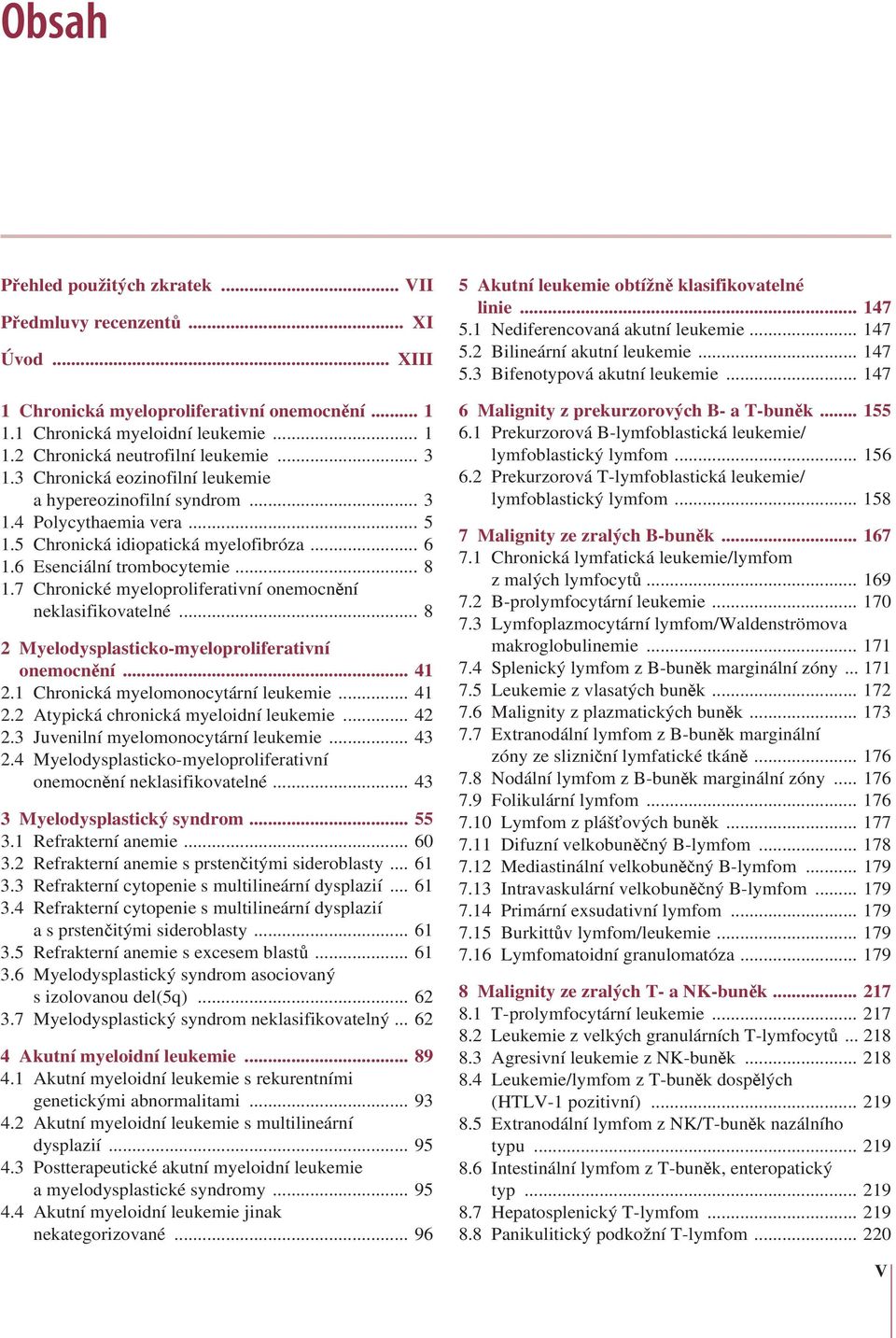 7 Chronické myeloproliferativní onemocnění neklasifikovatelné... 8 2 Myelodysplasticko-myeloproliferativní onemocnění... 41 2.1 Chronická myelomonocytární leukemie... 41 2.2 Atypická chronická myeloidní leukemie.