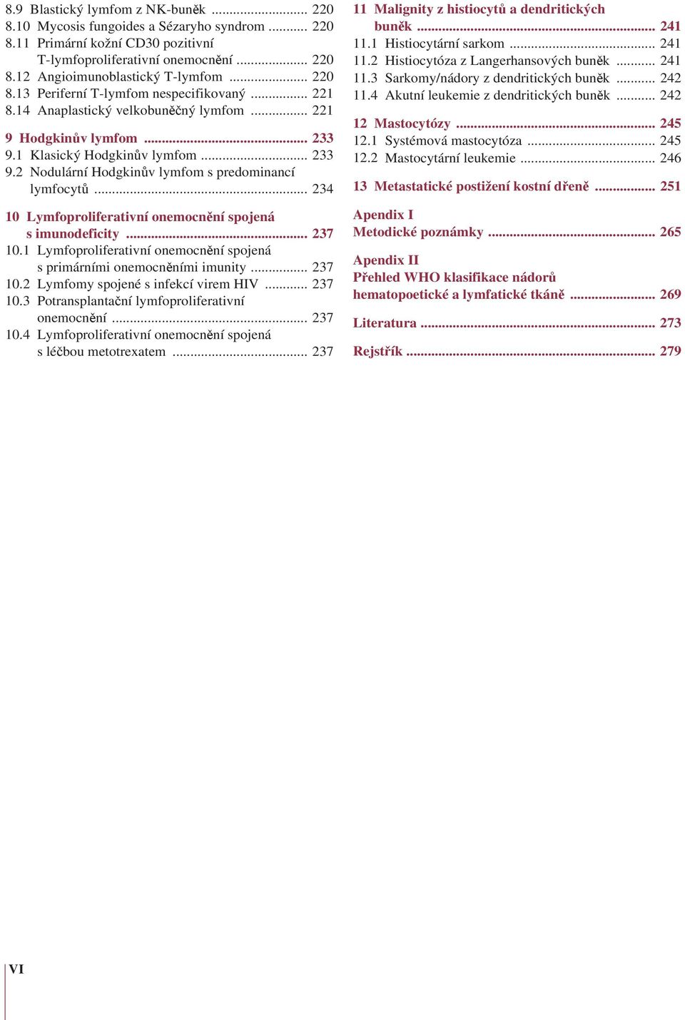 .. 234 10 Lymfoproliferativní onemocnění spojená s imunodeficity... 237 10.1 Lymfoproliferativní onemocnění spojená s primárními onemocněními imunity... 237 10.2 Lymfomy spojené s infekcí virem HIV.