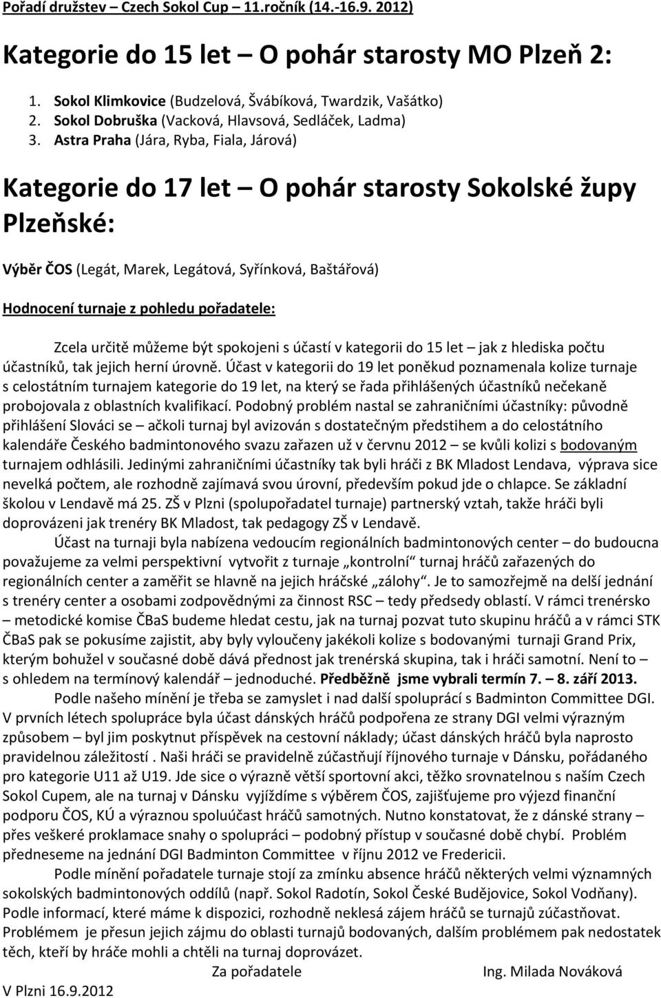 Járová) Kategorie do 17 let O pohár starosty Sokolské župy Plzeňské: Výběr ČOS (Legát, Marek, Legátová, Syřínková, Baštářová) Hodnocení turnaje z pohledu pořadatele: Zcela určitě můžeme být spokojeni