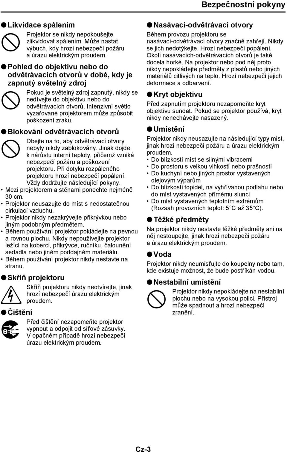 Intenzivní světlo vyzařované projektorem může způsobit poškození zraku. Blokování odvětrávacích otvorů Dbejte na to, aby odvětrávací otvory nebyly nikdy zablokovány.