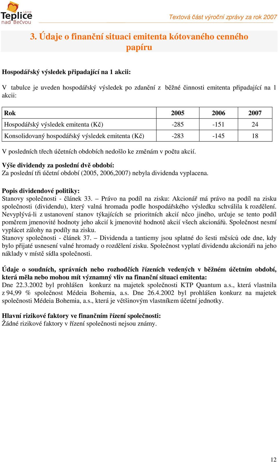 akcii: Rok 2005 2006 2007 Hospodářský výsledek emitenta (Kč) -285-151 24 Konsolidovaný hospodářský výsledek emitenta (Kč) -283-145 18 V posledních třech účetních obdobích nedošlo ke změnám v počtu