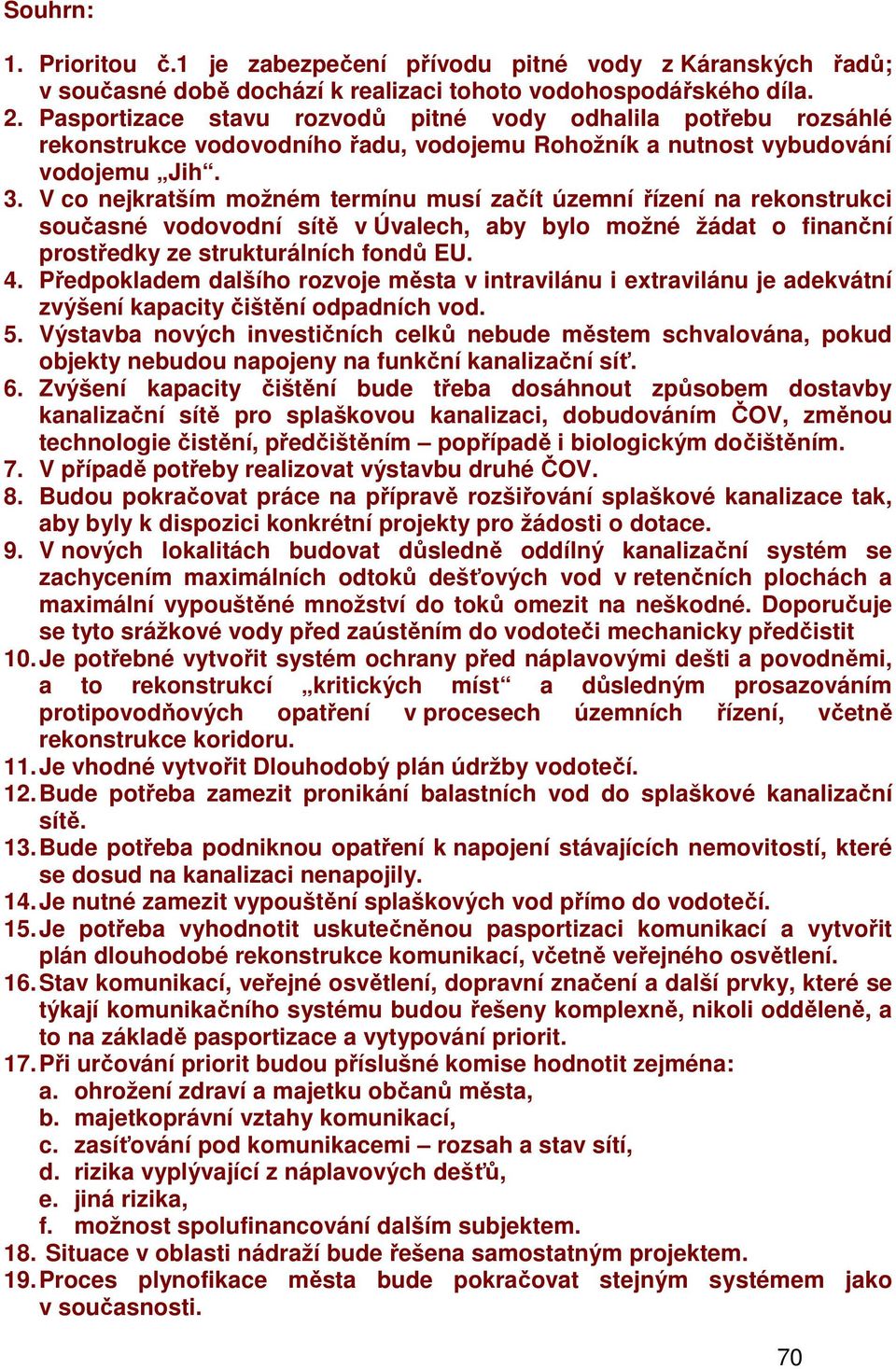 V co nejkratším možném termínu musí začít územní řízení na rekonstrukci současné vodovodní sítě v Úvalech, aby bylo možné žádat o finanční prostředky ze strukturálních fondů EU. 4.