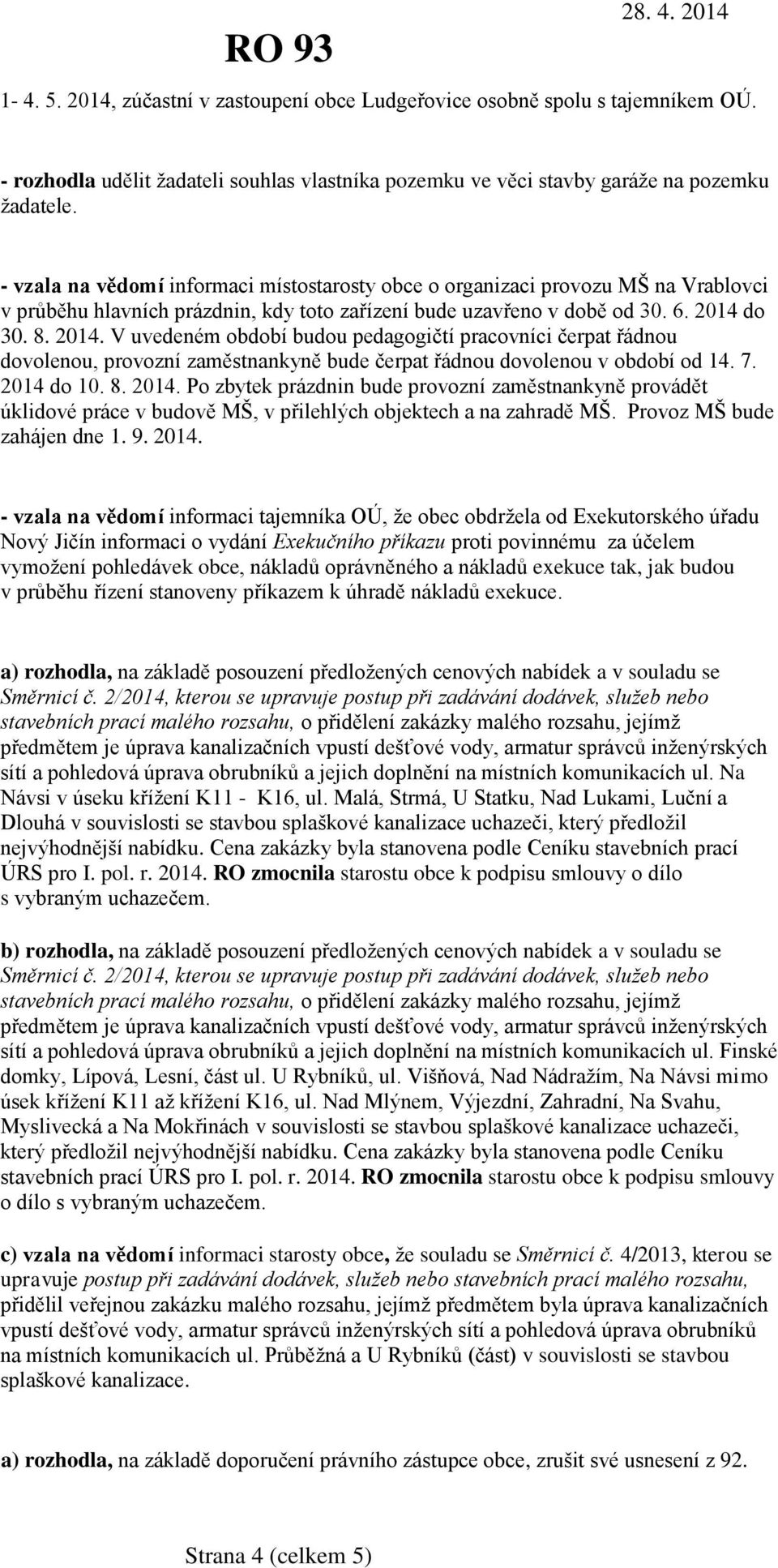 do 30. 8. 2014. V uvedeném období budou pedagogičtí pracovníci čerpat řádnou dovolenou, provozní zaměstnankyně bude čerpat řádnou dovolenou v období od 14. 7. 2014 do 10. 8. 2014. Po zbytek prázdnin bude provozní zaměstnankyně provádět úklidové práce v budově MŠ, v přilehlých objektech a na zahradě MŠ.