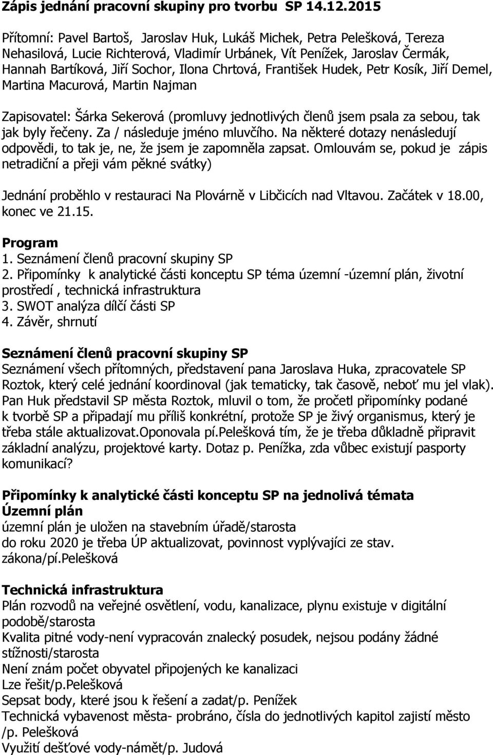 Chrtová, František Hudek, Petr Kosík, Jiří Demel, Martina Macurová, Martin Najman Zapisovatel: Šárka Sekerová (promluvy jednotlivých členů jsem psala za sebou, tak jak byly řečeny.