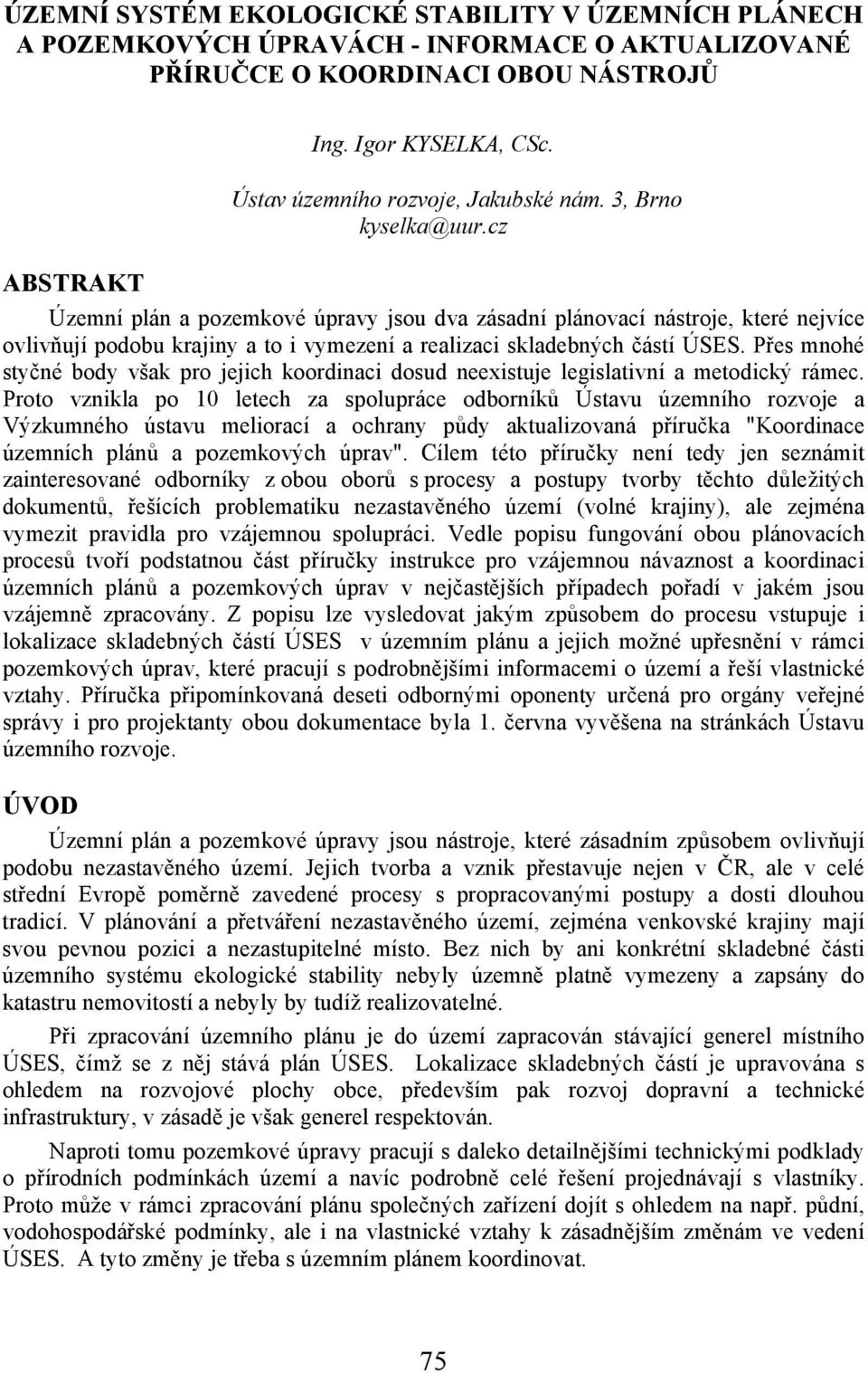 cz ABSTRAKT Územní plán a pozemkové úpravy jsou dva zásadní plánovací nástroje, které nejvíce ovlivňují podobu krajiny a to i vymezení a realizaci skladebných částí ÚSES.