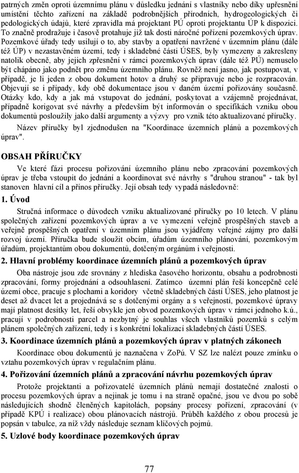 Pozemkové úřady tedy usilují o to, aby stavby a opatření navržené v územním plánu (dále též ÚP) v nezastavěném území, tedy i skladebné části ÚSES, byly vymezeny a zakresleny natolik obecně, aby