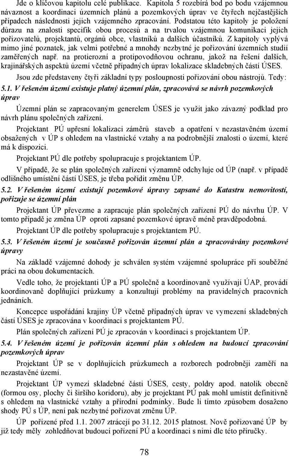 Podstatou této kapitoly je položení důrazu na znalosti specifik obou procesů a na trvalou vzájemnou komunikaci jejich pořizovatelů, projektantů, orgánů obce, vlastníků a dalších účastníků.