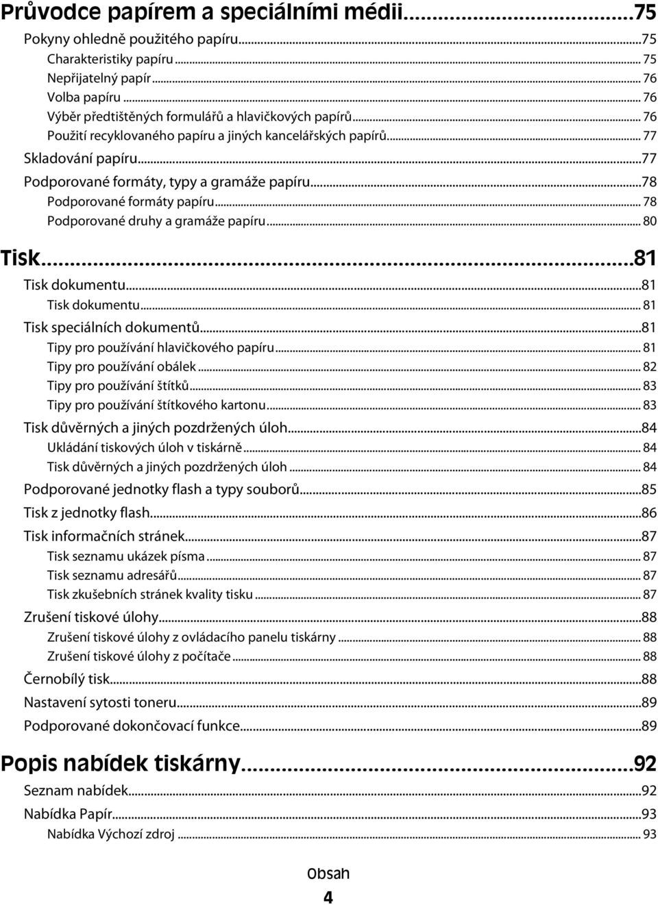 ..78 Podporované formáty papíru... 78 Podporované druhy a gramáže papíru... 80 Tisk...81 Tisk dokumentu...81 Tisk dokumentu... 81 Tisk speciálních dokumentů...81 Tipy pro používání hlavičkového papíru.