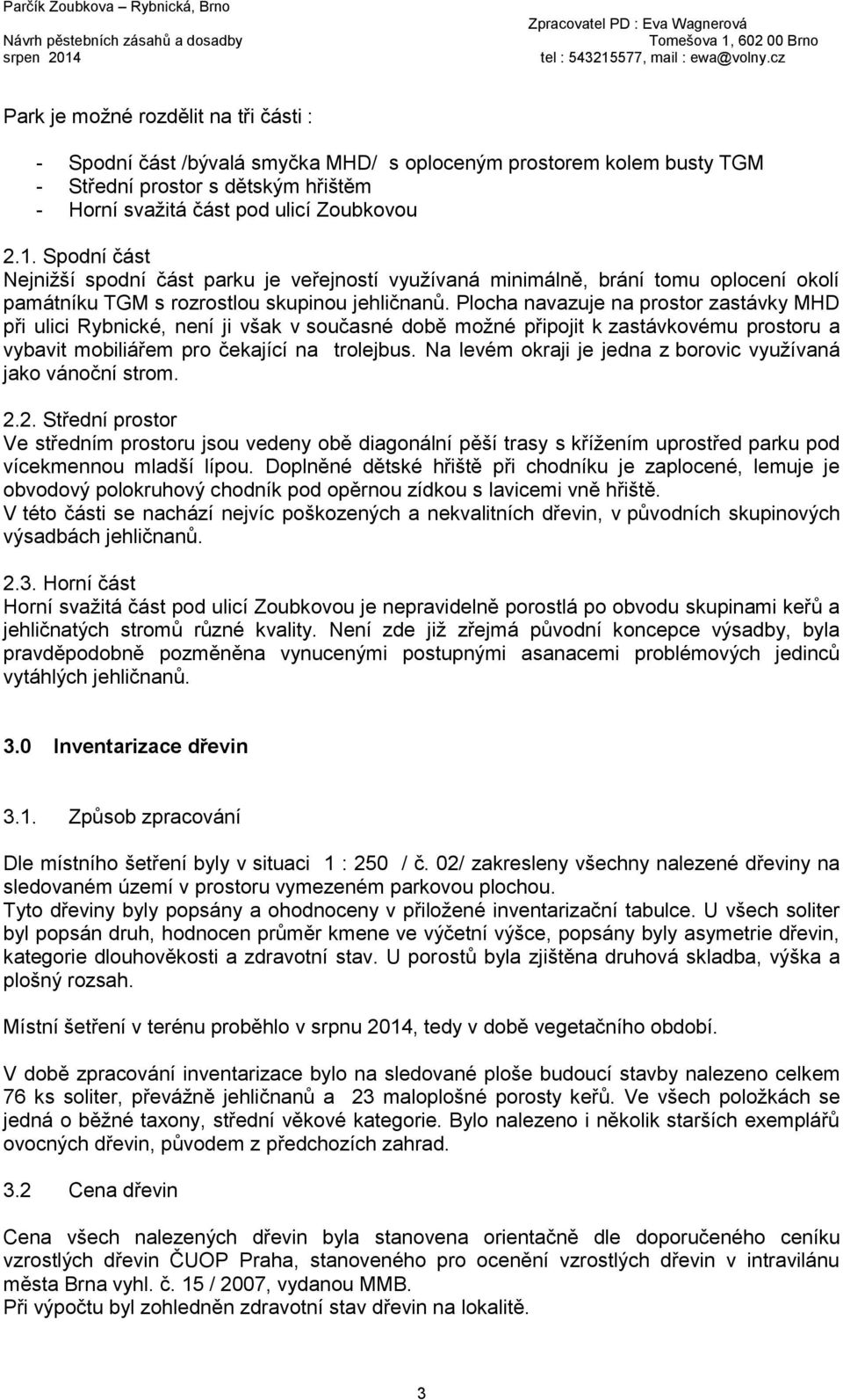 Plocha navazuje na prostor zastávky MHD při ulici Rybnické, není ji však v současné době možné připojit k zastávkovému prostoru a vybavit mobiliářem pro čekající na trolejbus.