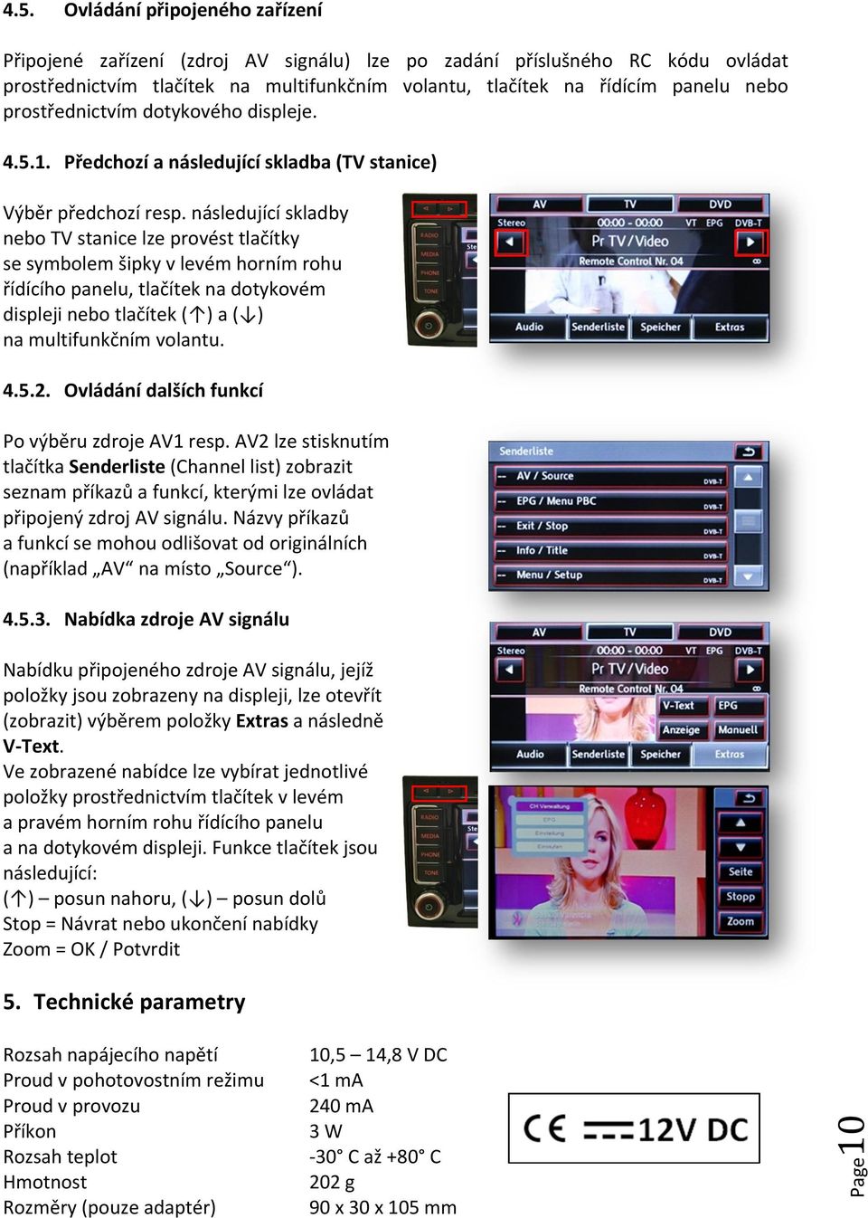 následující skladby nebo TV stanice lze provést tlačítky se symbolem šipky v levém horním rohu řídícího panelu, tlačítek na dotykovém displeji nebo tlačítek ( ) a ( ) na multifunkčním volantu. 4.5.2.