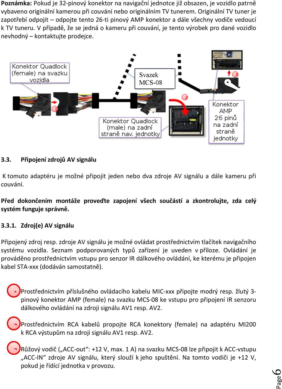 V případě, že se jedná o kameru při couvání, je tento výrobek pro dané vozidlo nevhodný kontaktujte prodejce. Svazek 3.