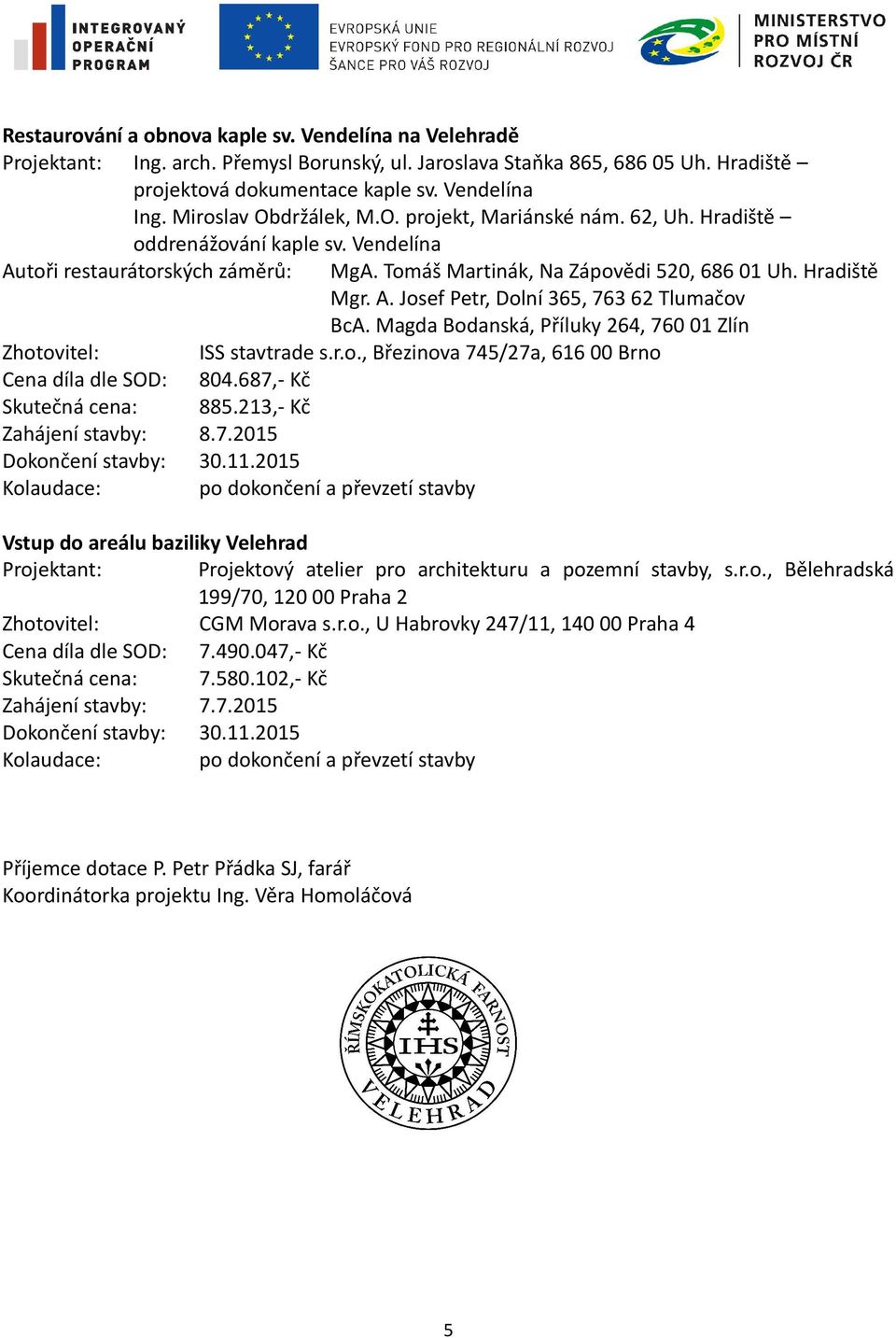 Magda Bodanská, Příluky 264, 760 01 Zlín Zhotovitel: ISS stavtrade s.r.o., Březinova 745/27a, 616 00 Brno Cena díla dle SOD: 804.687,- Kč Skutečná cena: 885.213,- Kč Zahájení stavby: 8.7.2015 Vstup do areálu baziliky Velehrad Projektant: Projektový atelier pro architekturu a pozemní stavby, s.