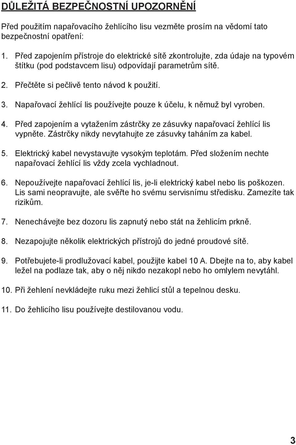 Napařovací žehlící lis používejte pouze k účelu, k němuž byl vyroben. 4. Před zapojením a vytažením zástrčky ze zásuvky napařovací žehlící lis vypněte.