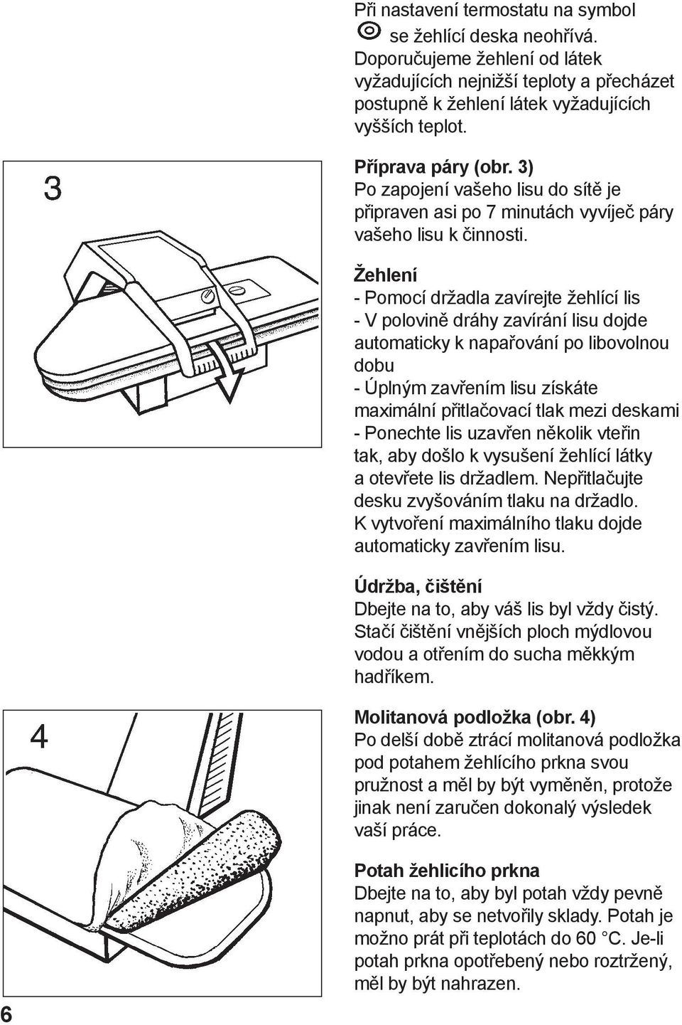 Žehlení - Pomocí držadla zavírejte žehlící lis - V polovině dráhy zavírání lisu dojde automaticky k napařování po libovolnou dobu - Úplným zavřením lisu získáte maximální přitlačovací tlak mezi